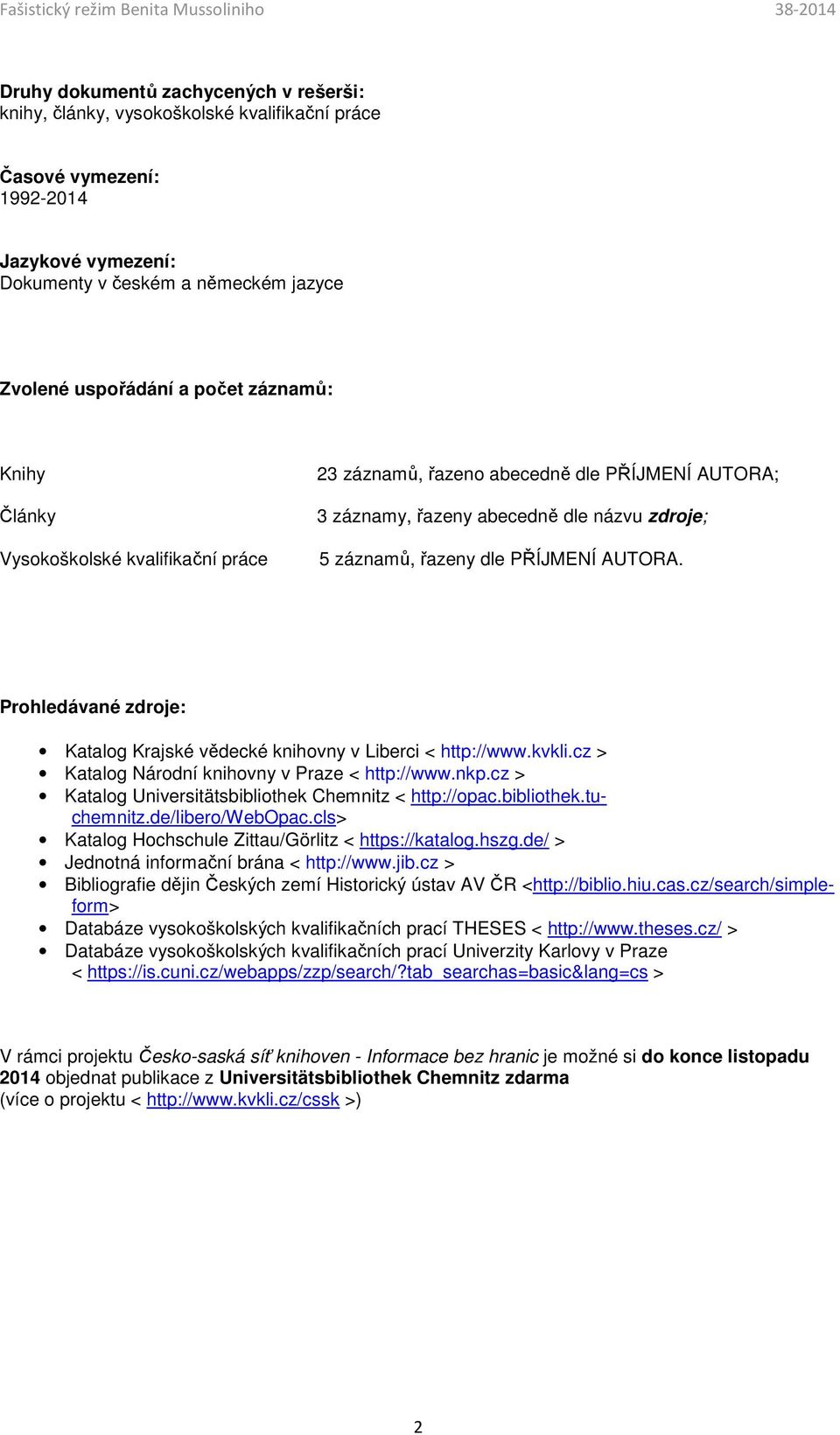 Prohledávané zdroje: Katalog Krajské vědecké knihovny v Liberci < http://www.kvkli.cz > Katalog Národní knihovny v Praze < http://www.nkp.cz > Katalog Universitätsbibliothek Chemnitz < http://opac.