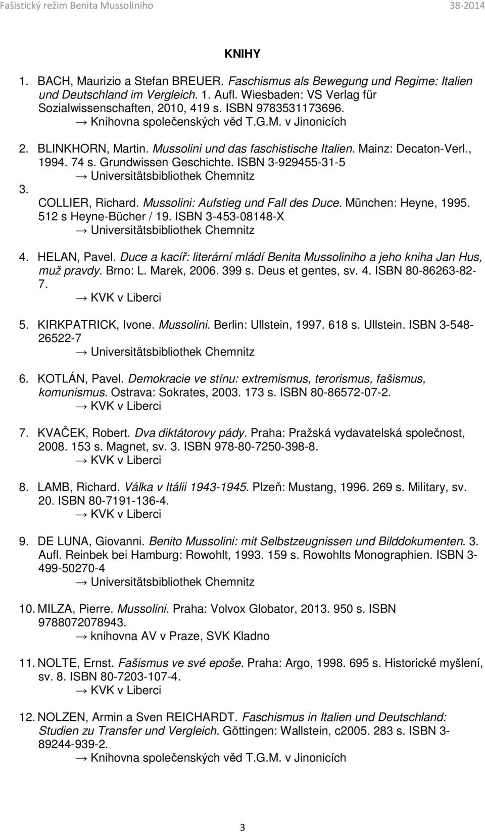 Mussolini: Aufstieg und Fall des Duce. München: Heyne, 1995. 512 s Heyne-Bücher / 19. ISBN 3-453-08148-X 4. HELAN, Pavel.