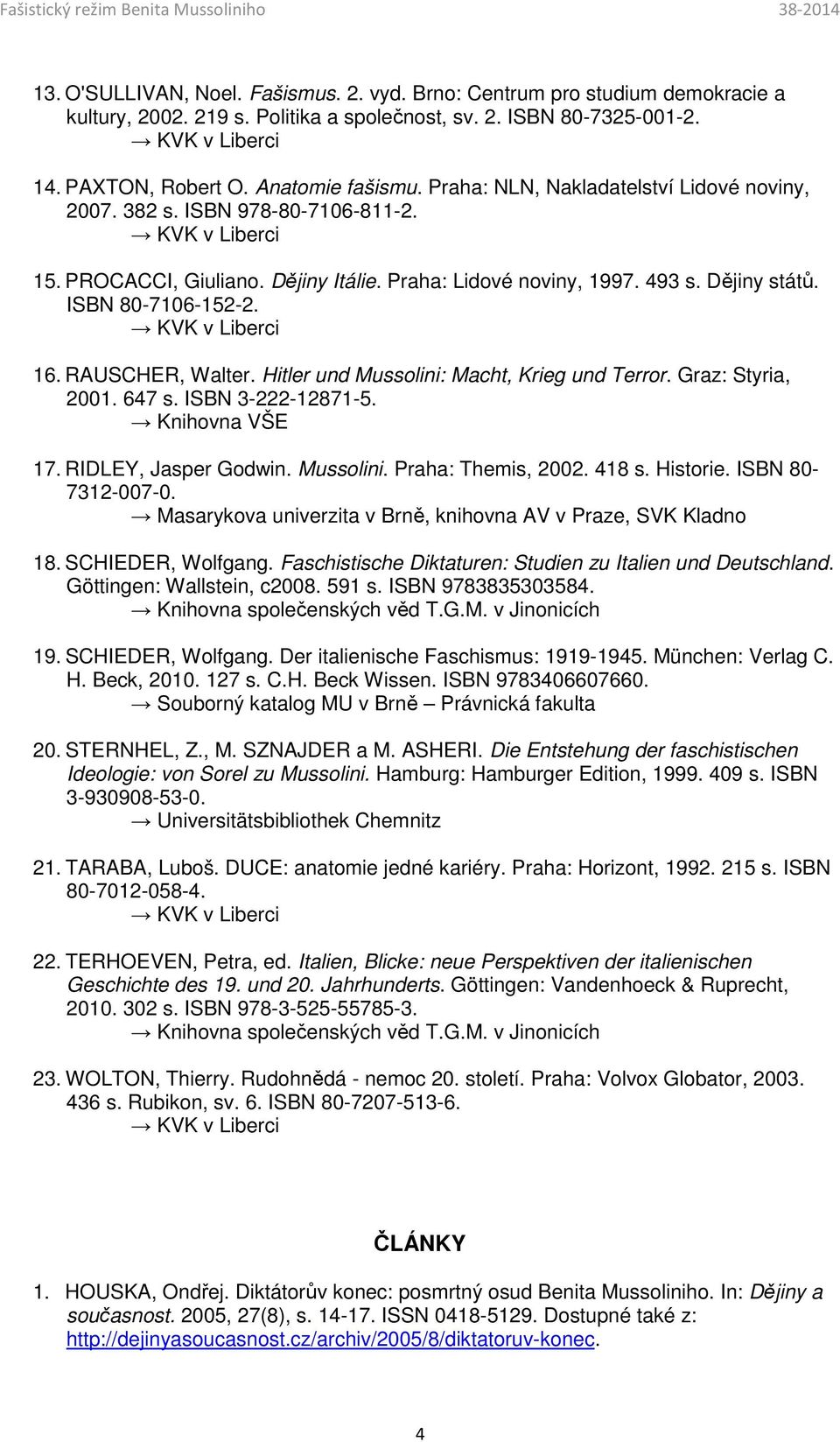 RAUSCHER, Walter. Hitler und Mussolini: Macht, Krieg und Terror. Graz: Styria, 2001. 647 s. ISBN 3-222-12871-5. Knihovna VŠE 17. RIDLEY, Jasper Godwin. Mussolini. Praha: Themis, 2002. 418 s. Historie.