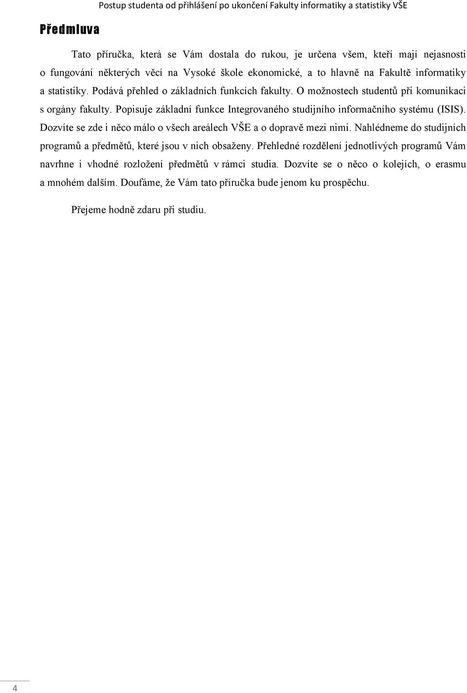 Popisuje základní funkce Integrovaného studijního informačního systému (ISIS). Dozvíte se zde i něco málo o všech areálech VŠE a o dopravě mezi nimi.