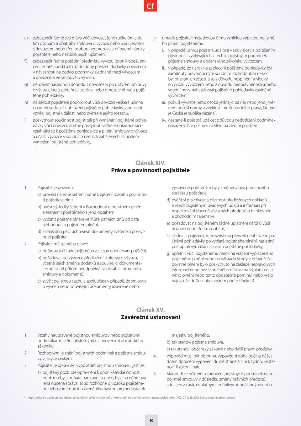 ) a to až do doby převzetí dodávky dovozcem v návaznosti na dodací podmínky sjednané mezi vývozcem a dovozcem ve smlouvě o vývozu, g) neuzavřít následnou dohodu s dovozcem po uzavření smlouvy o