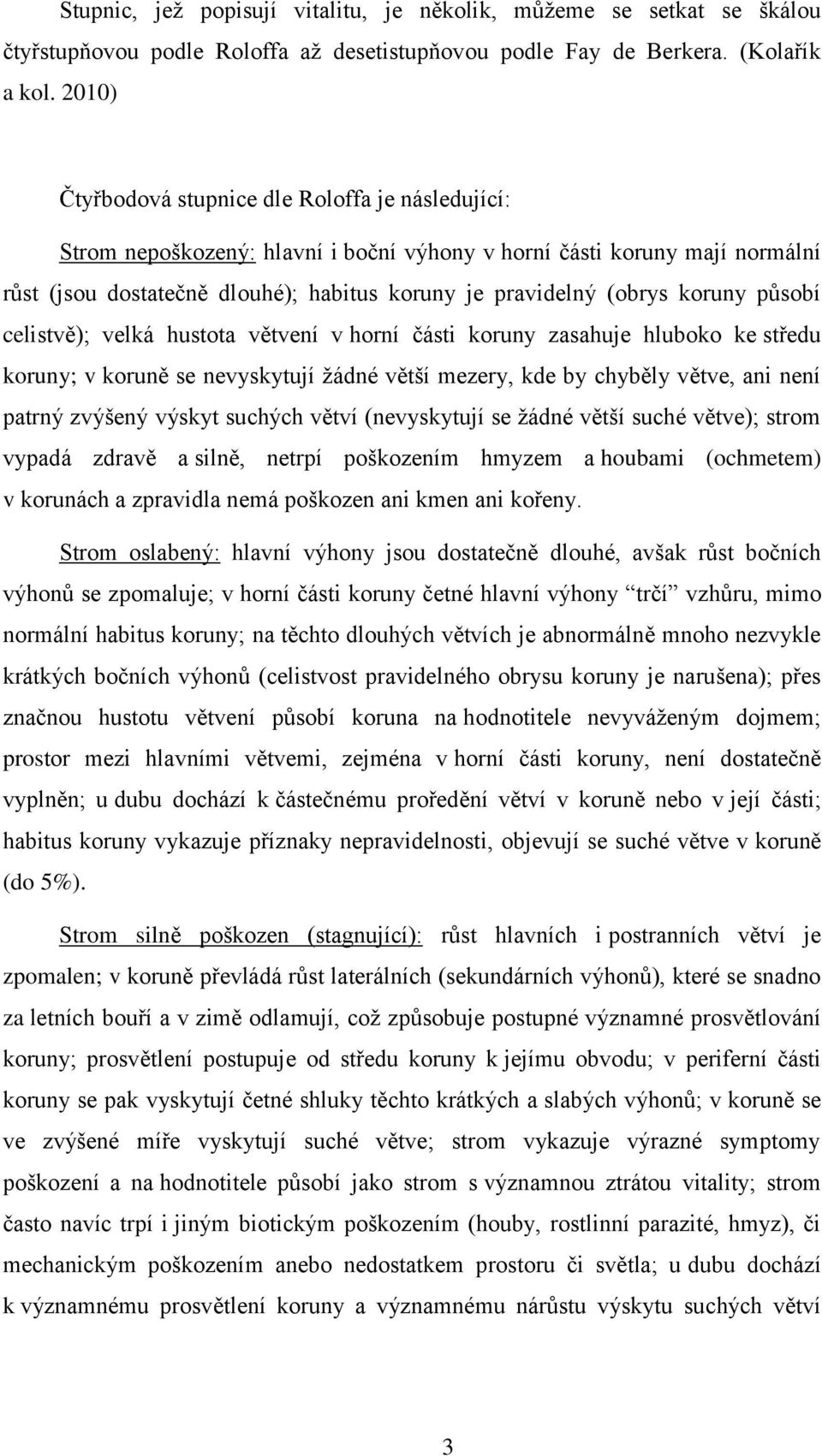 koruny působí celistvě); velká hustota větvení v horní části koruny zasahuje hluboko ke středu koruny; v koruně se nevyskytují žádné větší mezery, kde by chyběly větve, ani není patrný zvýšený výskyt