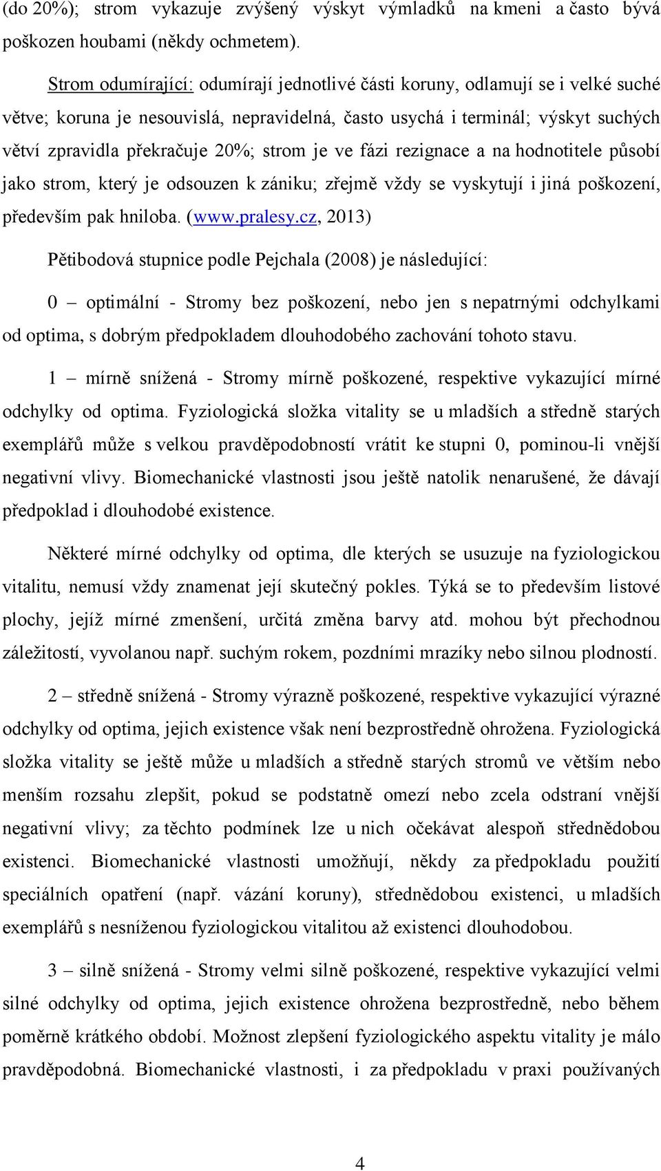 strom je ve fázi rezignace a na hodnotitele působí jako strom, který je odsouzen k zániku; zřejmě vždy se vyskytují i jiná poškození, především pak hniloba. (www.pralesy.