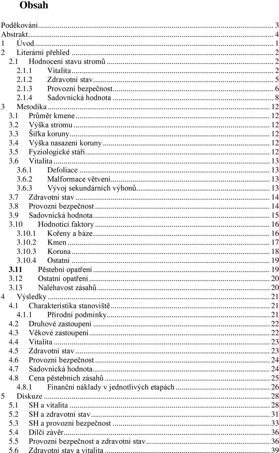 .. 13 3.6.3 Vývoj sekundárních výhonů... 13 3.7 Zdravotní stav... 14 3.8 Provozní bezpečnost... 14 3.9 Sadovnická hodnota... 15 3.10 Hodnotící faktory... 16 3.10.1 Kořeny a báze... 16 3.10.2 Kmen.