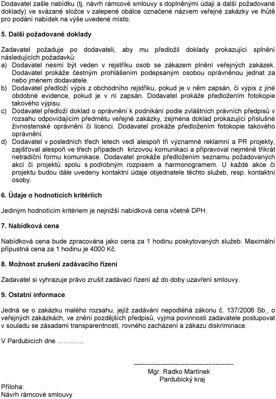 Další požadované doklady Zadavatel požaduje po dodavateli, aby mu předložil doklady prokazující splnění následujících požadavků: a) Dodavatel nesmí být veden v rejstříku osob se zákazem plnění