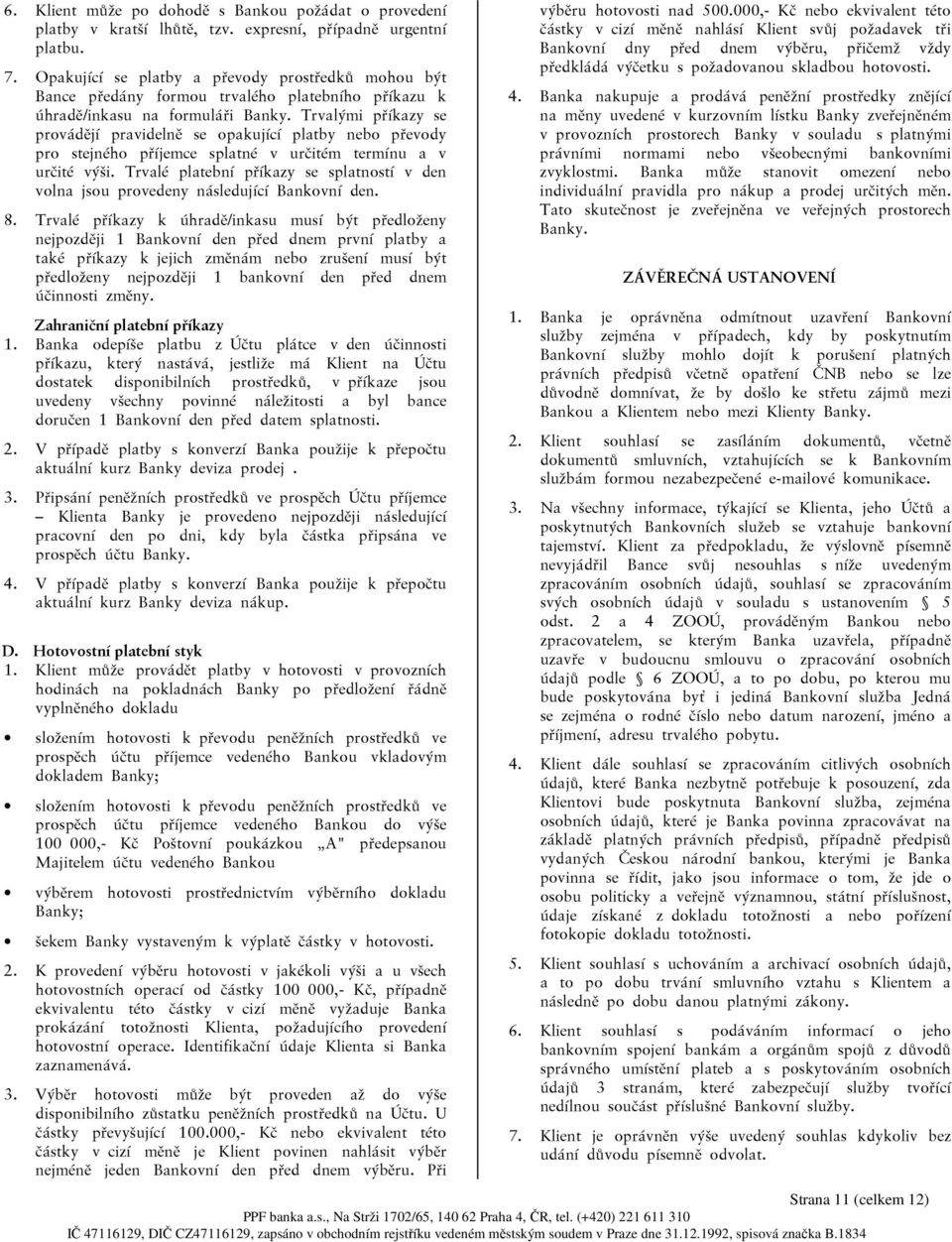 Trvalými příkazy se provádějí pravidelně se opakující platby nebo převody pro stejného příjemce splatné v určitém termínu a v určité výši.