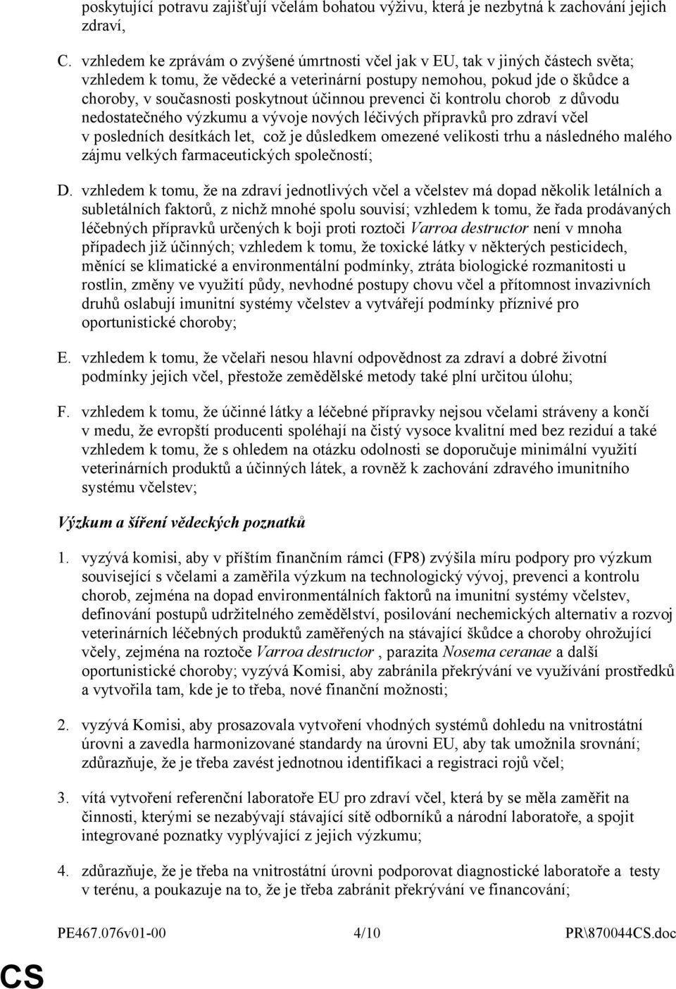 účinnou prevenci či kontrolu chorob z důvodu nedostatečného výzkumu a vývoje nových léčivých přípravků pro zdraví včel v posledních desítkách let, což je důsledkem omezené velikosti trhu a následného