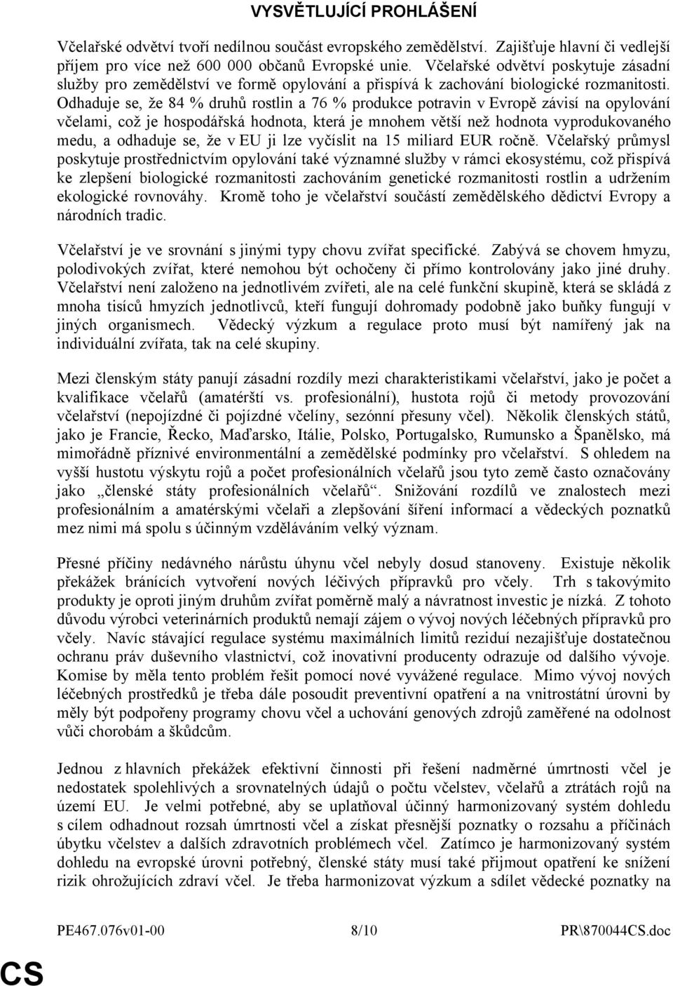 Odhaduje se, že 84 % druhů rostlin a 76 % produkce potravin v Evropě závisí na opylování včelami, což je hospodářská hodnota, která je mnohem větší než hodnota vyprodukovaného medu, a odhaduje se, že