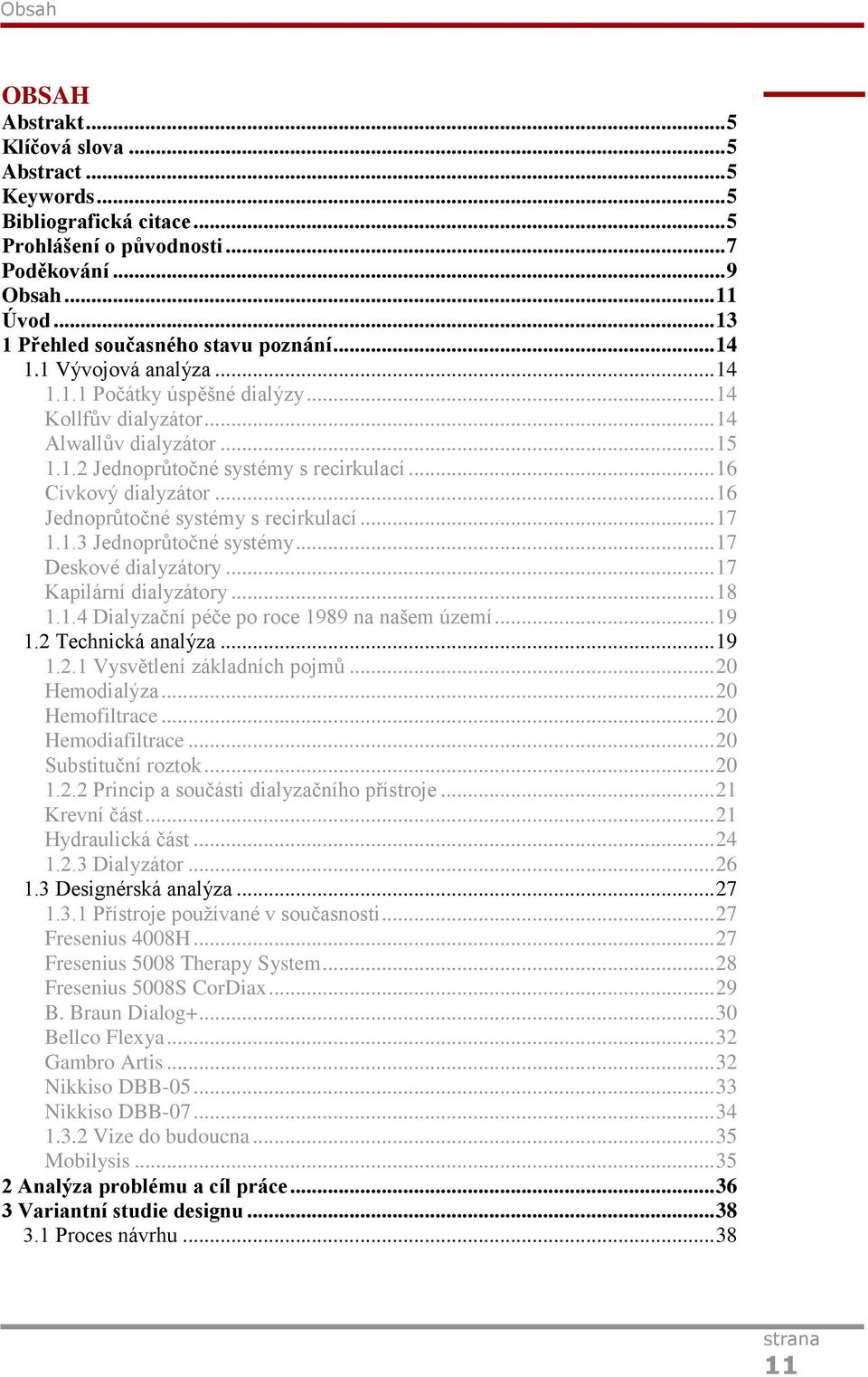 .. 16 Cívkový dialyzátor... 16 Jednoprůtočné systémy s recirkulací... 17 1.1.3 Jednoprůtočné systémy... 17 Deskové dialyzátory... 17 Kapilární dialyzátory... 18 1.1.4 Dialyzační péče po roce 1989 na našem území.