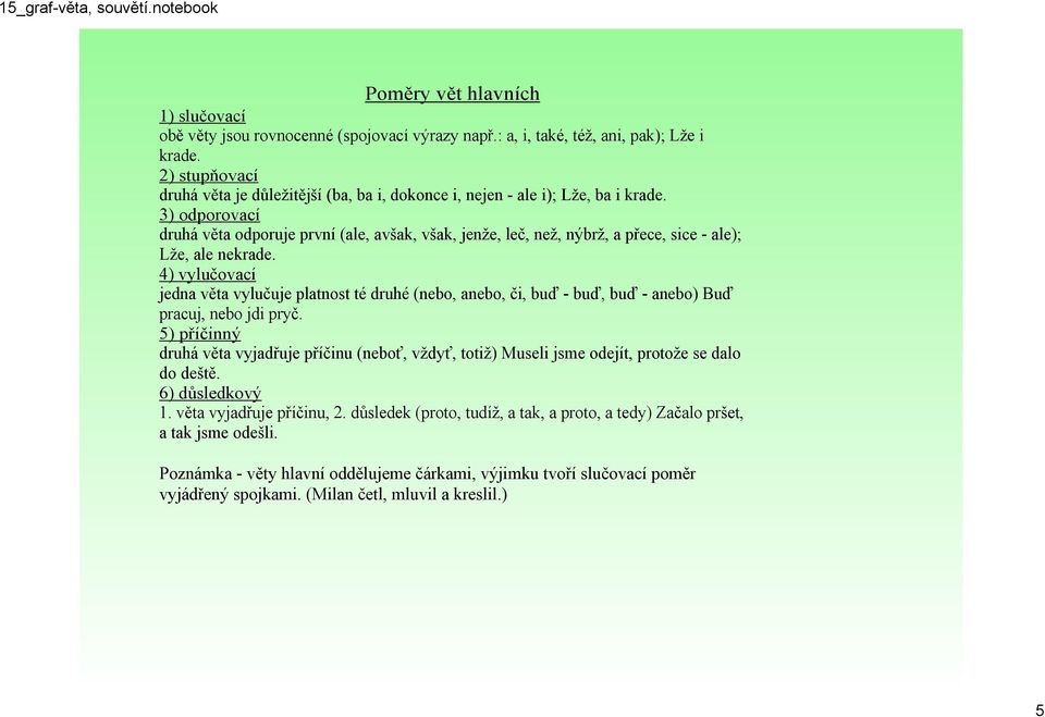 3) odporovací druhá věta odporuje první (ale, avšak, však, jenže, leč, než, nýbrž, a přece, sice ale); Lže, ale nekrade.