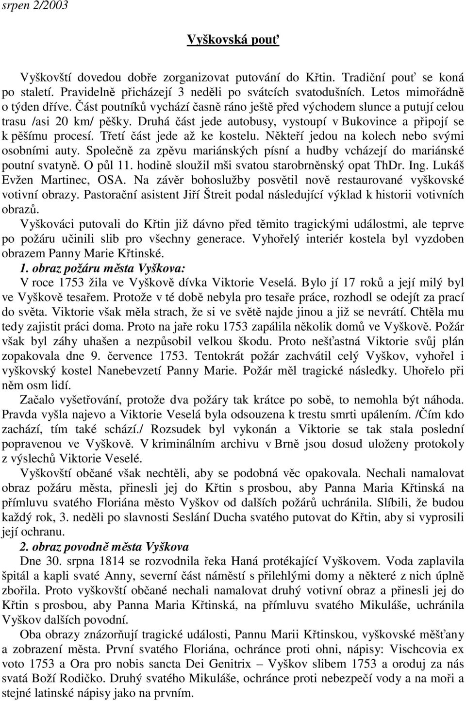 Nkteí jedou na kolech nebo svými osobními auty. Spolen za zpvu mariánských písní a hudby vcházejí do mariánské poutní svatyn. O pl 11. hodin sloužil mši svatou starobrnnský opat ThDr. Ing.