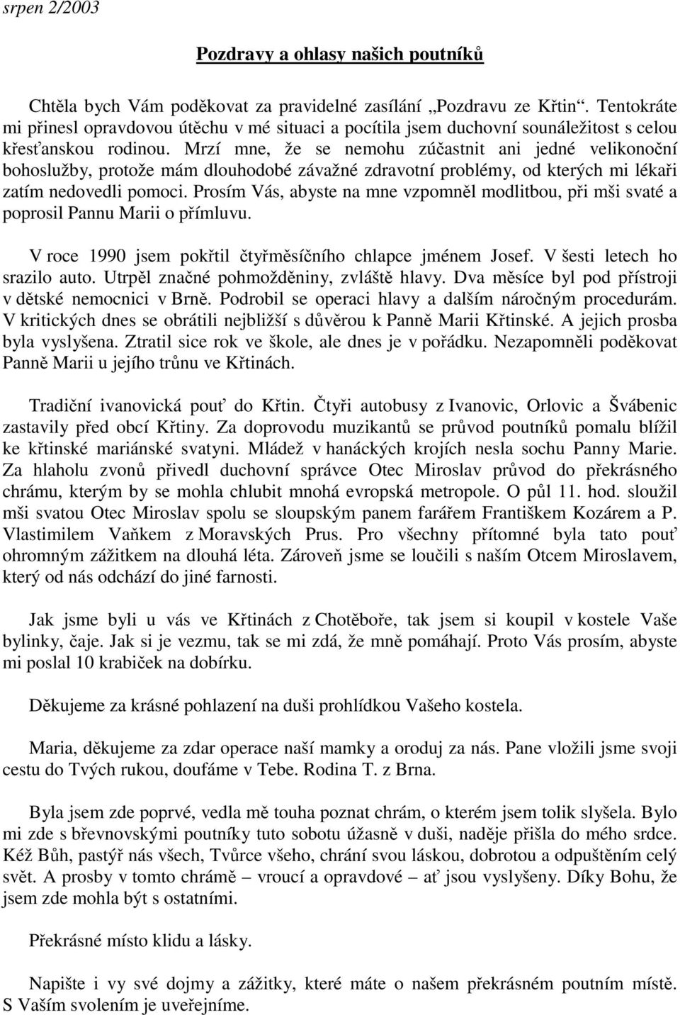 Mrzí mne, že se nemohu zúastnit ani jedné velikononí bohoslužby, protože mám dlouhodobé závažné zdravotní problémy, od kterých mi lékai zatím nedovedli pomoci.