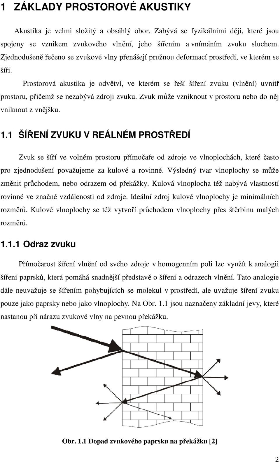 Prostorová akustika je odvětví, ve kterém se řeší šíření zvuku (vlnění) uvnitř prostoru, přičemž se nezabývá zdroji zvuku. Zvuk může vzniknout v prostoru nebo do něj vniknout z vnějšku. 1.