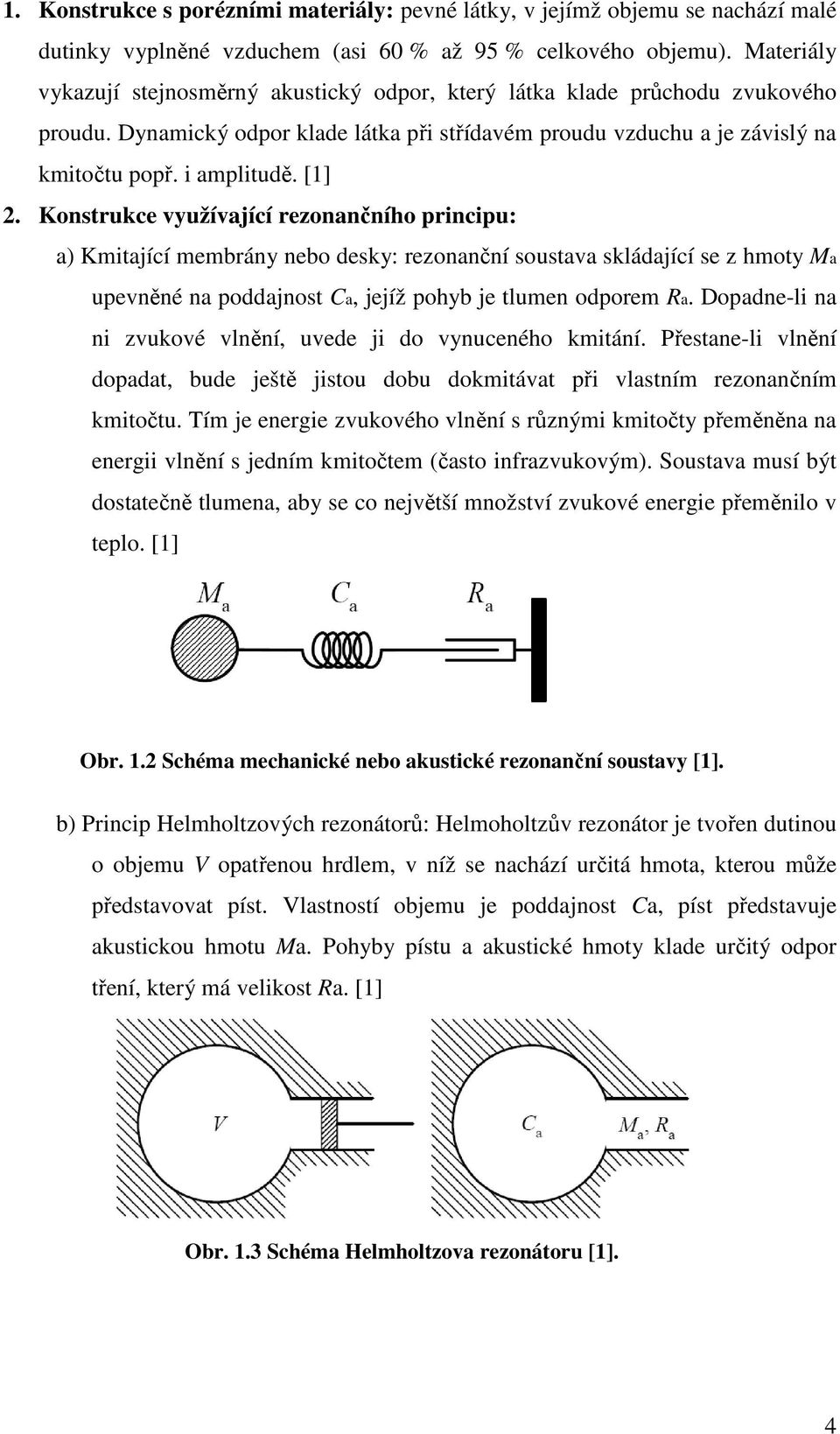 [1] 2. Konstrukce využívající rezonančního principu: a) Kmitající membrány nebo desky: rezonanční soustava skládající se z hmoty Ma upevněné na poddajnost Ca, jejíž pohyb je tlumen odporem Ra.