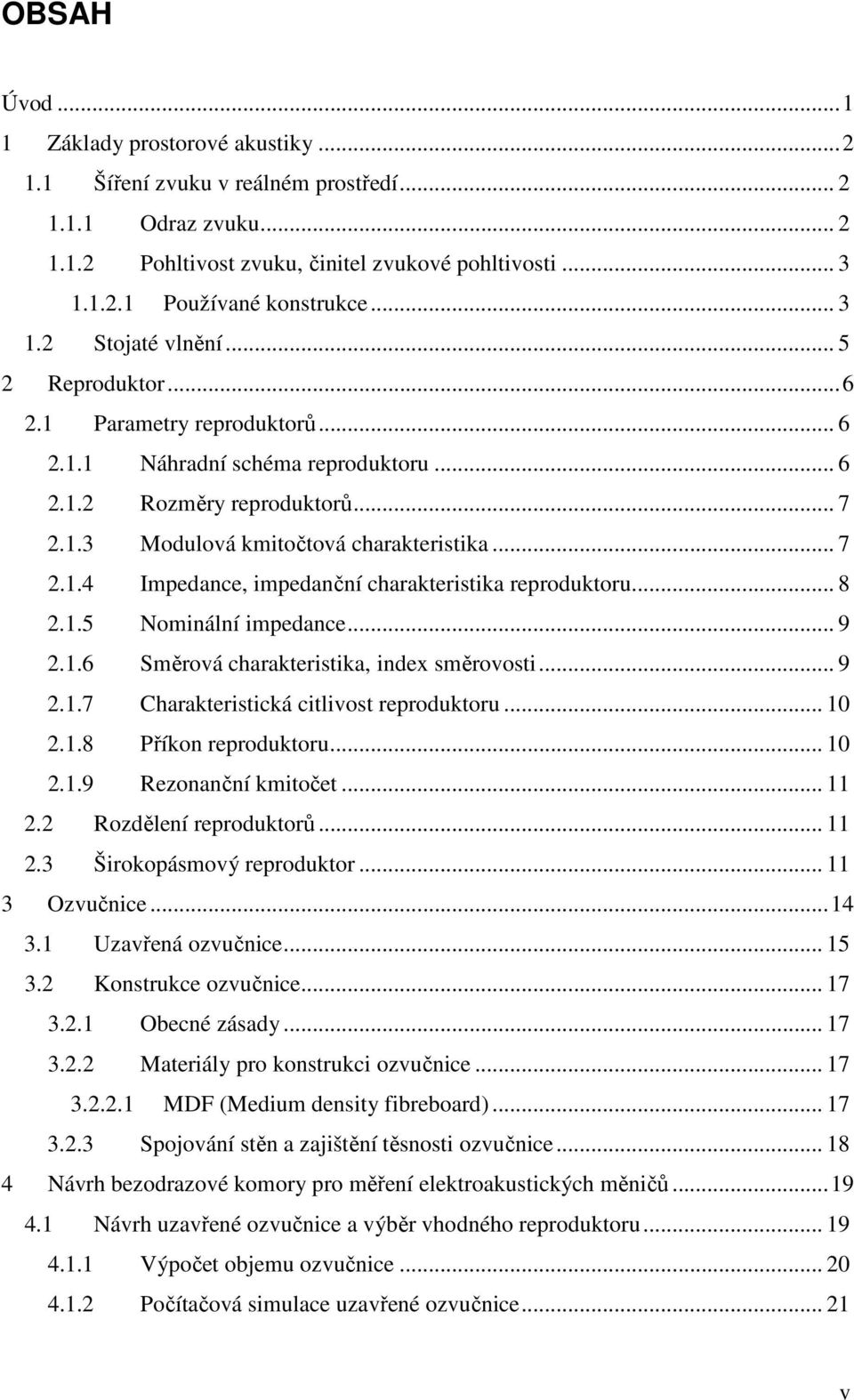 .. 8 2.1.5 Nominální impedance... 9 2.1.6 Směrová charakteristika, index směrovosti... 9 2.1.7 Charakteristická citlivost reproduktoru... 10 2.1.8 Příkon reproduktoru... 10 2.1.9 Rezonanční kmitočet.