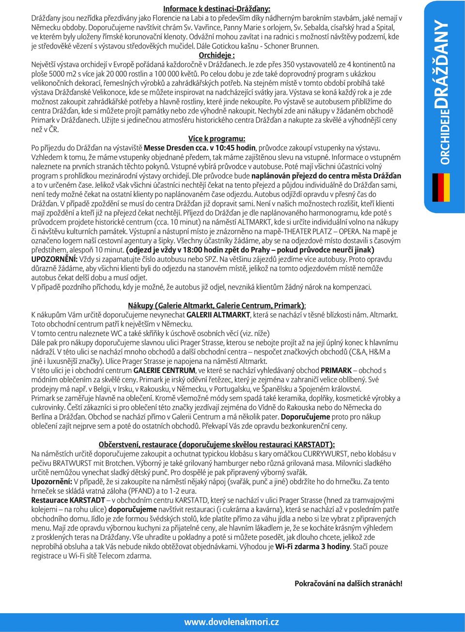 Odvážní mohou zavítat i na radnici s možností návštěvy podzemí, kde je středověké vězení s výstavou středověkých mučidel. Dále Gotickou kašnu - Schoner Brunnen.