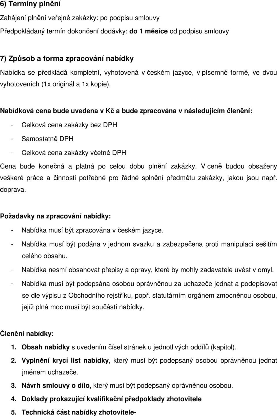 Nabídková cena bude uvedena v Kč a bude zpracována v následujícím členění: - Celková cena zakázky bez DPH - Samostatně DPH - Celková cena zakázky včetně DPH Cena bude konečná a platná po celou dobu