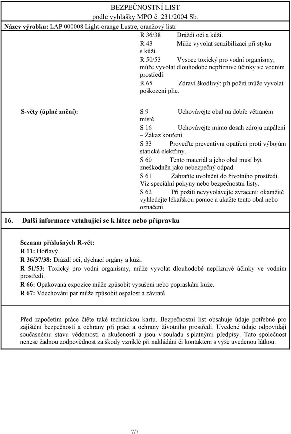 S 33 Proveďte preventivní opatření proti výbojům statické elektřiny. S 60 Tento materiál a jeho obal musí být zneškodněn jako nebezpečný odpad. S 61 Zabraňte uvolnění do životního prostředí.