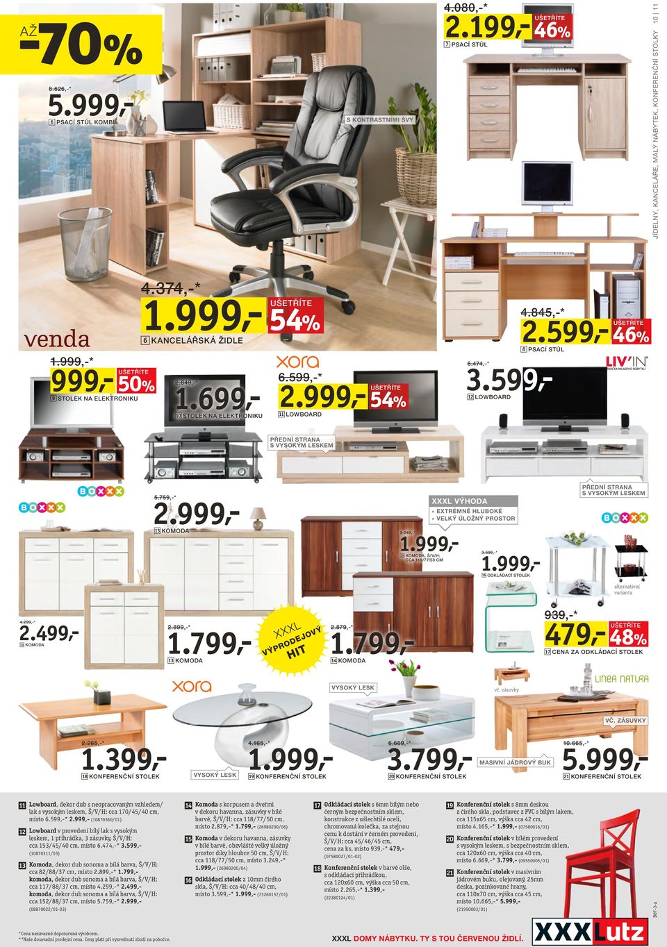 599,- 46% 8 PSACÍ STŮL PŘEDNÍ STRANA S VYSOKÝM LESKEM 2.999,- 5.759,-* 13 KOMODA XXXL VÝHODA» EXTRÉMNĚ HLUBOKÉ» VELKÝ ÚLOŽNÝ PROSTOR 3.249,-* 1.999,- 15 KOMODA, Š/V/H: CCA 118/77/50 CM 3.599,-* 1.