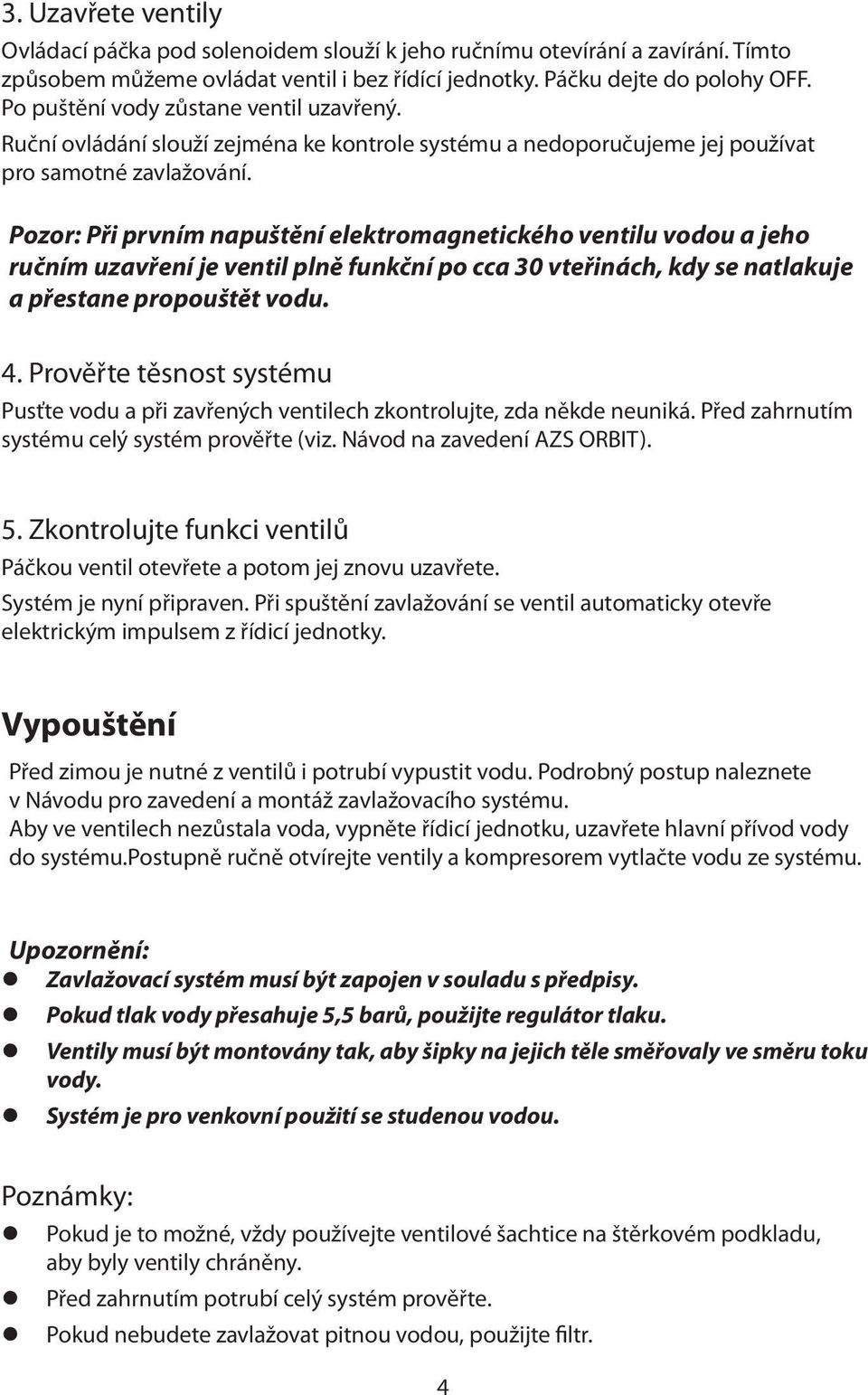 Pozor: Při prvním napuštění elektromagnetického ventilu vodou a jeho ručním uzavření je ventil plně funkční po cca 30 vteřinách, kdy se natlakuje a přestane propouštět vodu. 4.