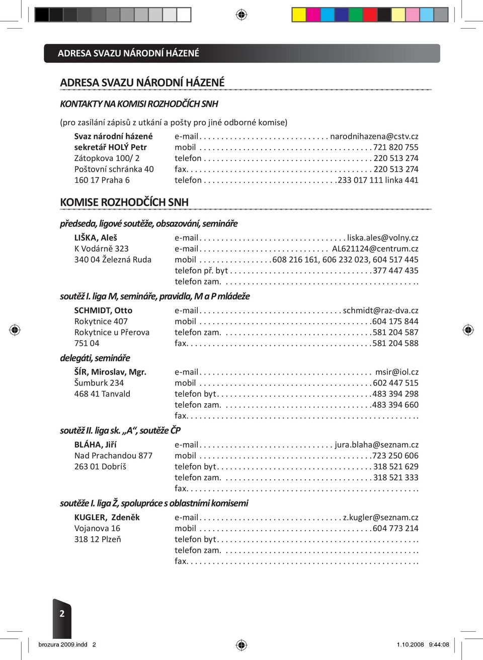 .. 220 513 274 160 17 Praha 6 telefon............................... 233 017 111 linka 441 KOMISE ROZHODČÍCH SNH předseda, ligové soutěže, obsazování, semináře LIŠKA, Aleš e-mail... liska.ales@volny.