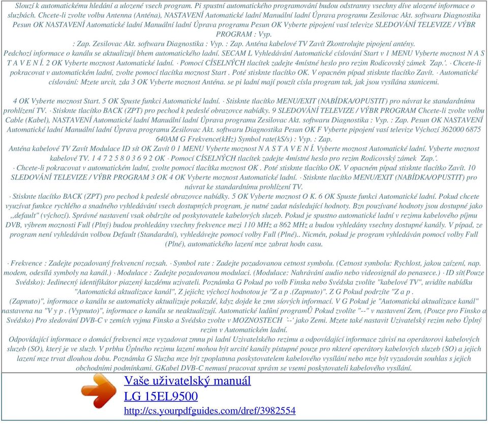 softwaru Diagnostika Pesun OK NASTAVENÍ Automatické ladní Manuální ladní Úprava programu Pesun OK Vyberte pipojení vasí televize SLEDOVÁNÍ TELEVIZE / VÝBR PROGRAM : Vyp. : Zap. Zesilovac Akt.