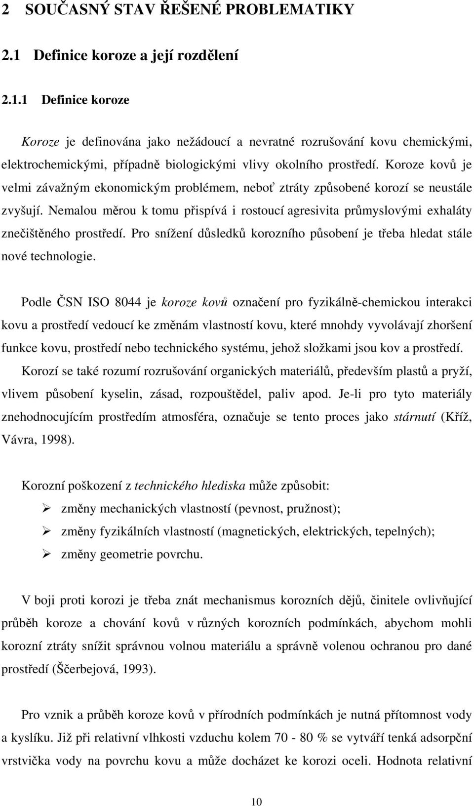 Nemalou měrou k tomu přispívá i rostoucí agresivita průmyslovými exhaláty znečištěného prostředí. Pro snížení důsledků korozního působení je třeba hledat stále nové technologie.