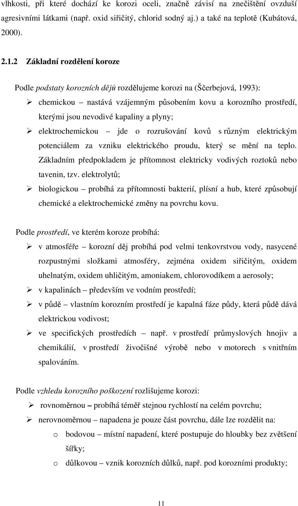 plyny; elektrochemickou jde o rozrušování kovů s různým elektrickým potenciálem za vzniku elektrického proudu, který se mění na teplo.