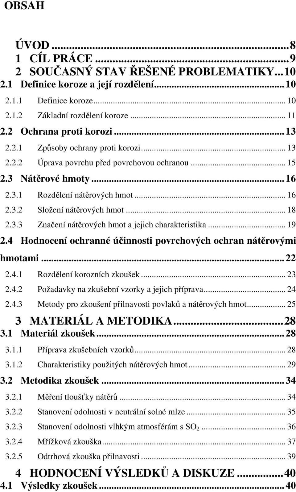 .. 18 2.3.3 Značení nátěrových hmot a jejich charakteristika... 19 2.4 Hodnocení ochranné účinnosti povrchových ochran nátěrovými hmotami... 22 2.4.1 Rozdělení korozních zkoušek... 23 2.4.2 Požadavky na zkušební vzorky a jejich příprava.