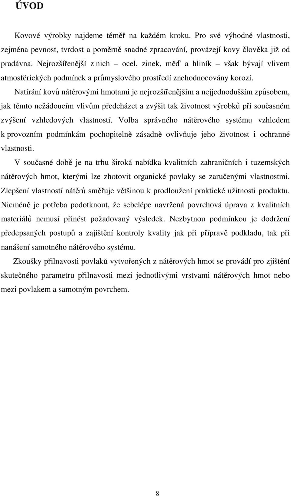 Natírání kovů nátěrovými hmotami je nejrozšířenějším a nejjednodušším způsobem, jak těmto nežádoucím vlivům předcházet a zvýšit tak životnost výrobků při současném zvýšení vzhledových vlastností.