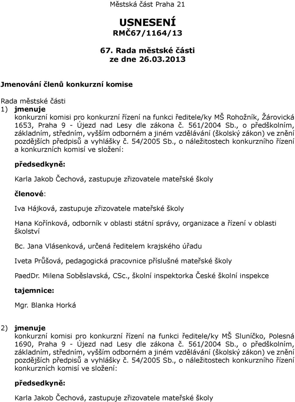 , o náležitostech konkurzního řízení a konkurzních komisí ve složení: předsedkyně:, zastupuje zřizovatele mateřské školy členové: Iva Hájková, zastupuje zřizovatele mateřské školy Hana Kořínková,