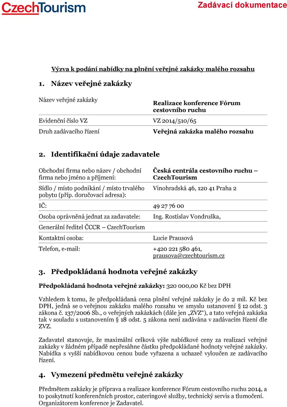 Identifikační údaje zadavatele Obchodní firma nebo název / obchodní firma nebo jméno a příjmení: Sídlo / místo podnikání / místo trvalého pobytu (příp.