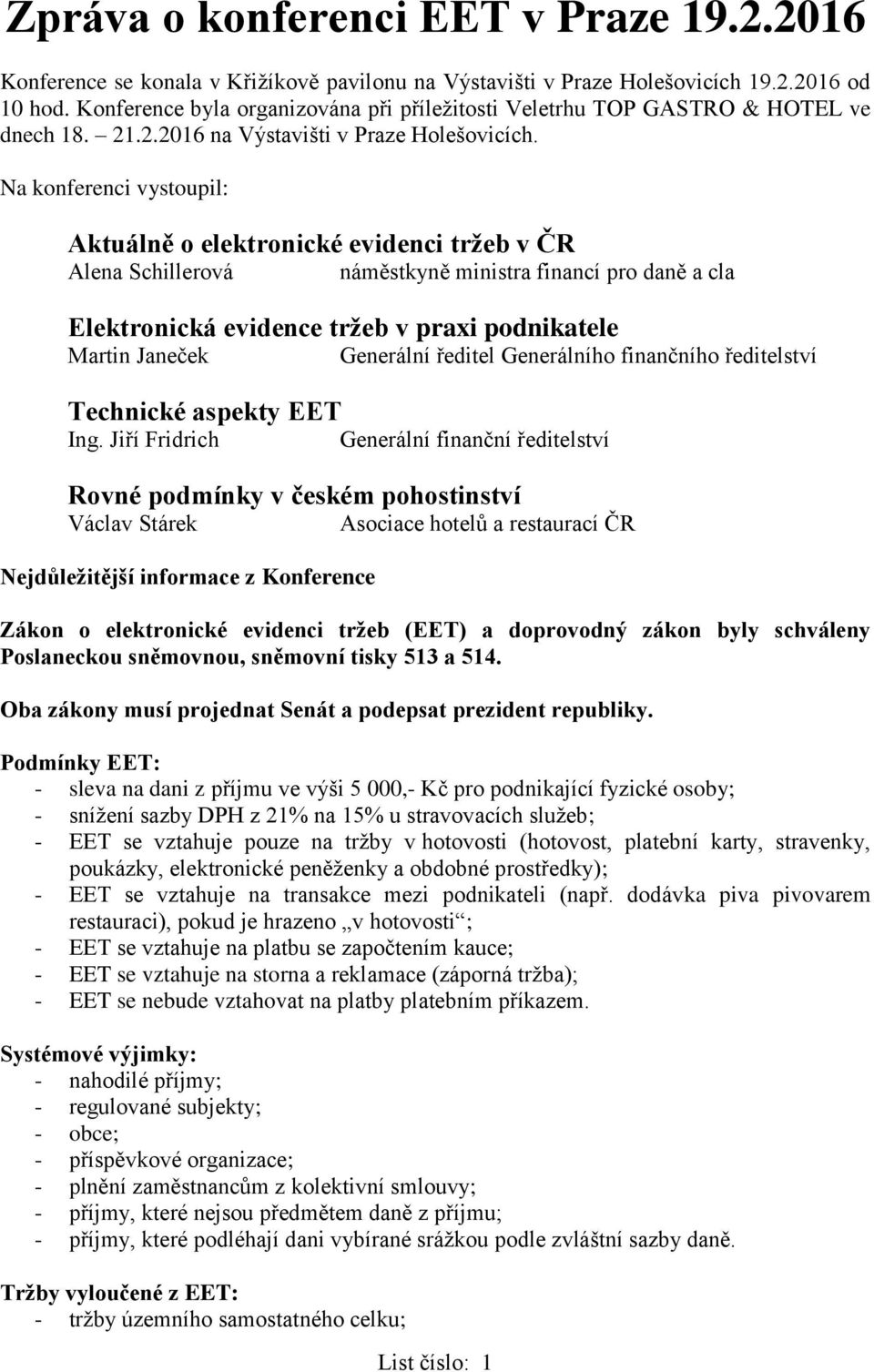 Na konferenci vystoupil: Aktuálně o elektronické evidenci tržeb v ČR Alena Schillerová náměstkyně ministra financí pro daně a cla Elektronická evidence tržeb v praxi podnikatele Martin Janeček