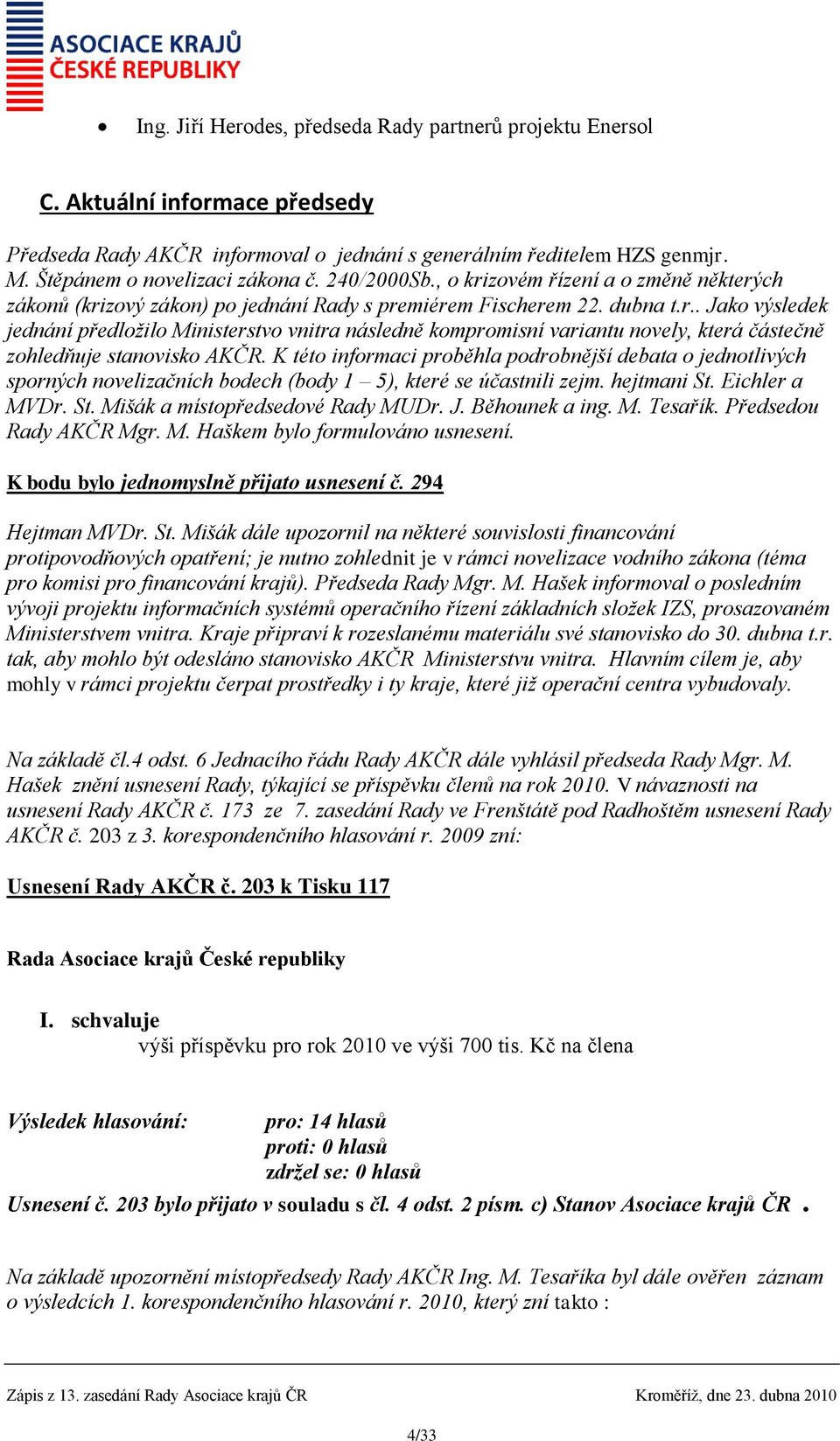 K této informaci proběhla podrobnější debata o jednotlivých sporných novelizačních bodech (body 1 5), které se účastnili zejm. hejtmani St. Eichler a MVDr. St. Mišák a místopředsedové Rady MUDr. J.