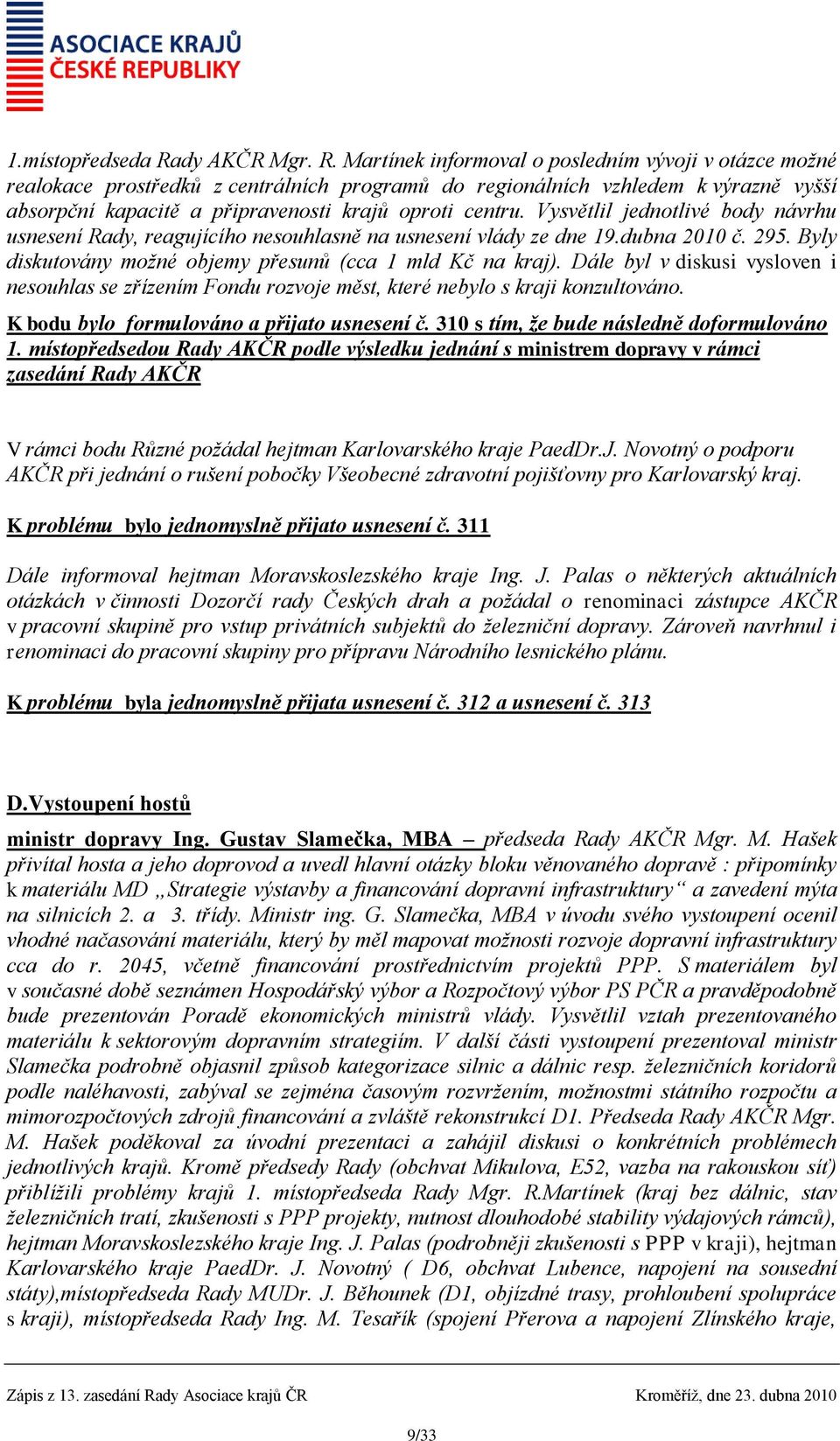 Vysvětlil jednotlivé body návrhu usnesení Rady, reagujícího nesouhlasně na usnesení vlády ze dne 19.dubna 2010 č. 295. Byly diskutovány možné objemy přesunů (cca 1 mld Kč na kraj).
