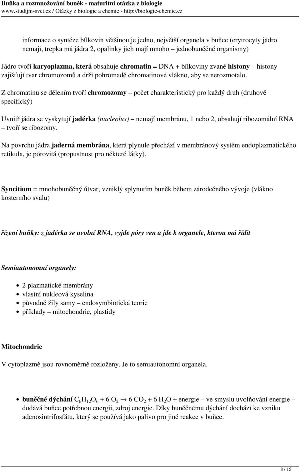 Z chromatinu se dělením tvoří chromozomy počet charakteristický pro každý druh (druhově specifický) Uvnitř jádra se vyskytují jadérka (nucleolus) nemají membránu, 1 nebo 2, obsahují ribozomální RNA