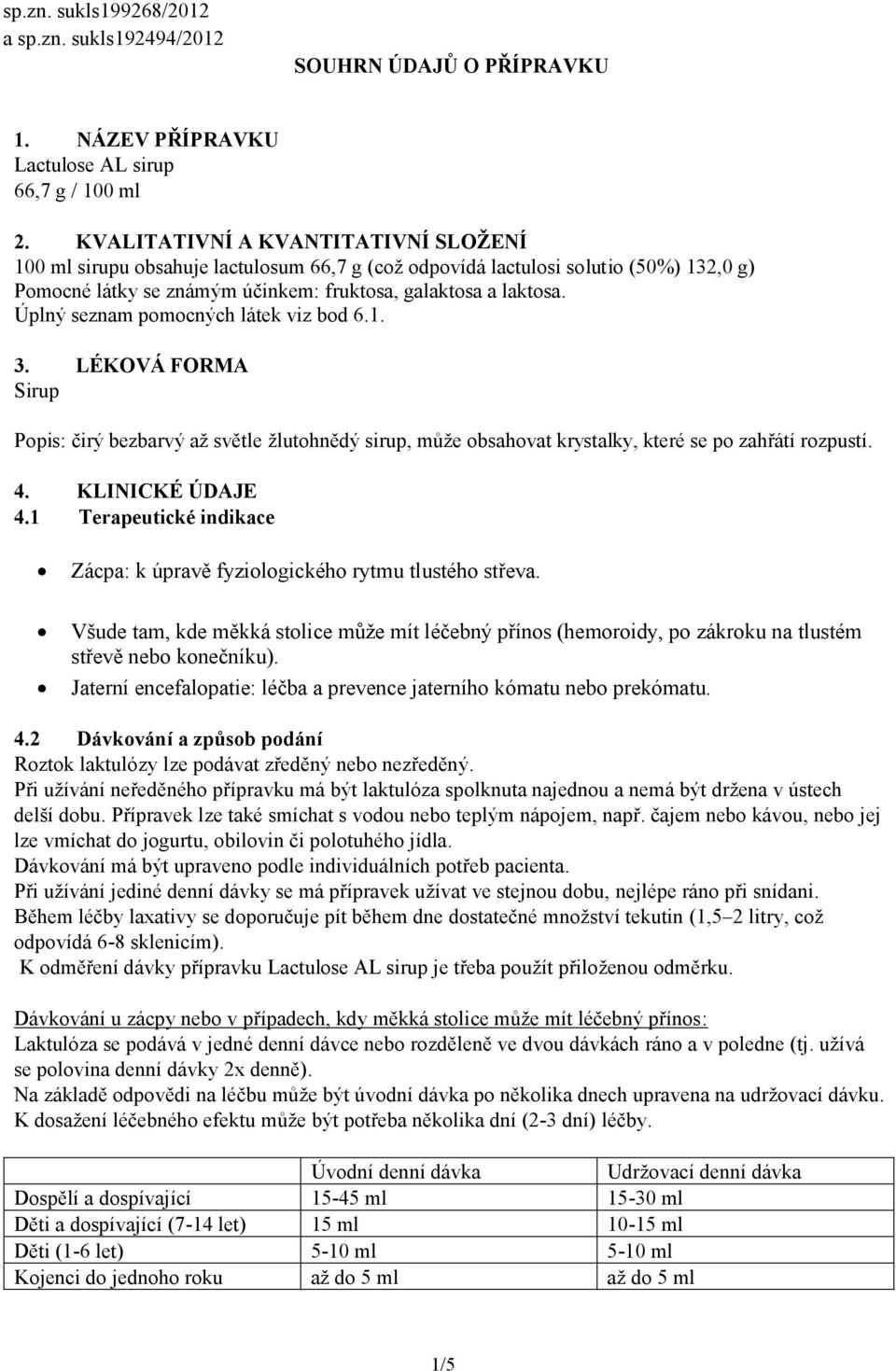 Úplný seznam pomocných látek viz bod 6.1. 3. LÉKOVÁ FORMA Sirup Popis: čirý bezbarvý až světle žlutohnědý sirup, může obsahovat krystalky, které se po zahřátí rozpustí. 4. KLINICKÉ ÚDAJE 4.