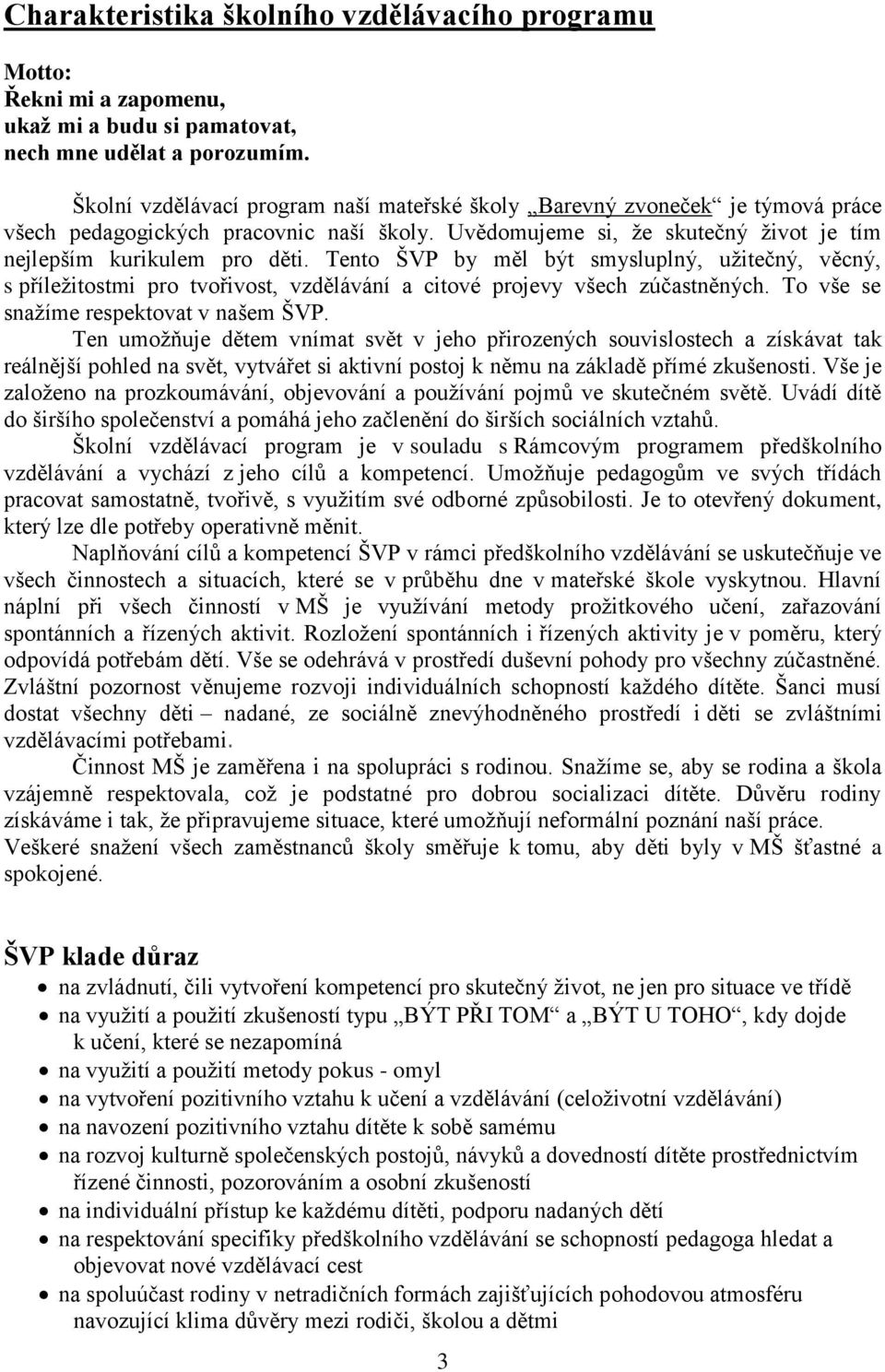 Tento ŠVP by měl být smysluplný, uţitečný, věcný, s příleţitostmi pro tvořivost, vzdělávání a citové projevy všech zúčastněných. To vše se snaţíme respektovat v našem ŠVP.