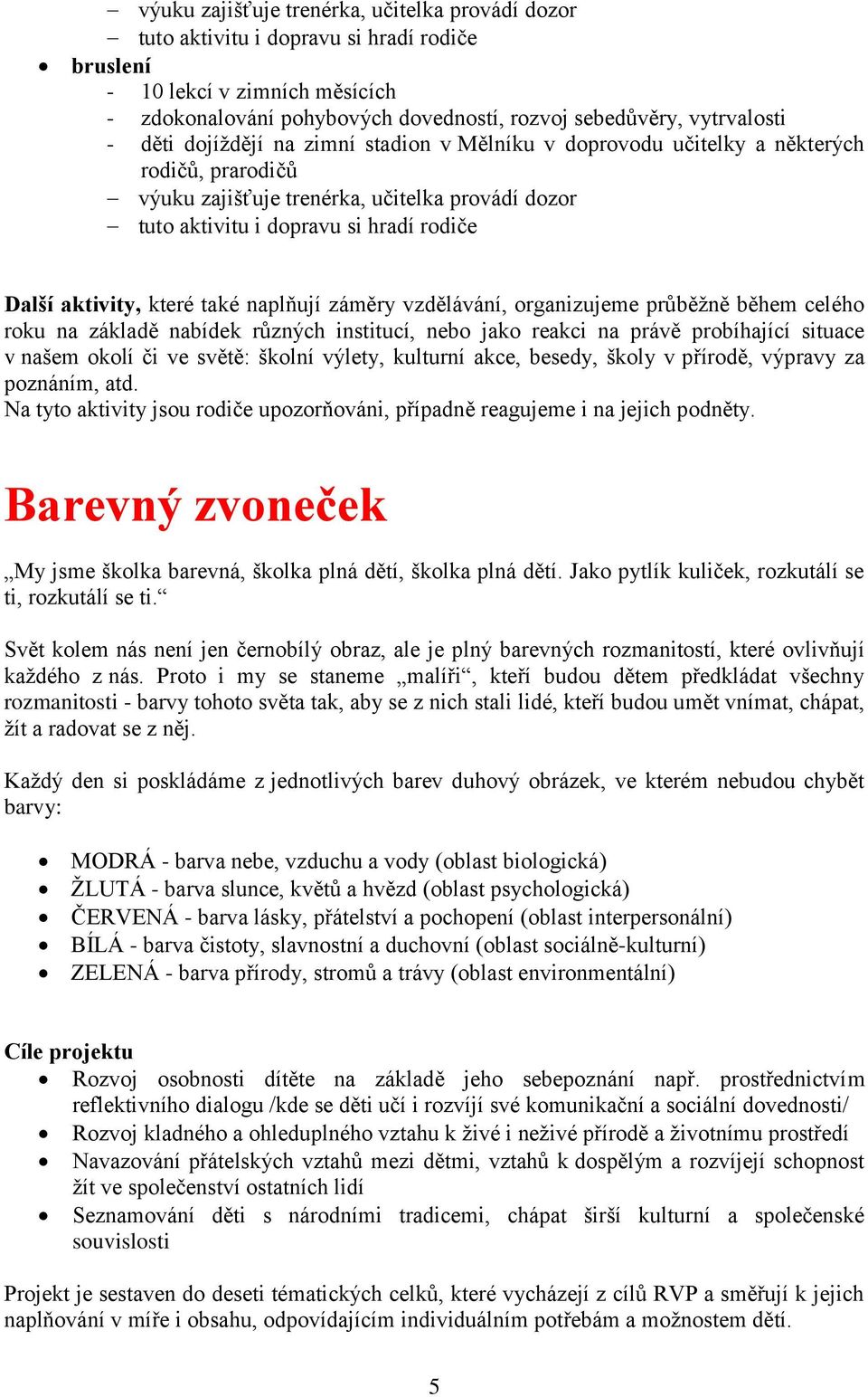 které také naplňují záměry vzdělávání, organizujeme průběţně během celého roku na základě nabídek různých institucí, nebo jako reakci na právě probíhající situace v našem okolí či ve světě: školní