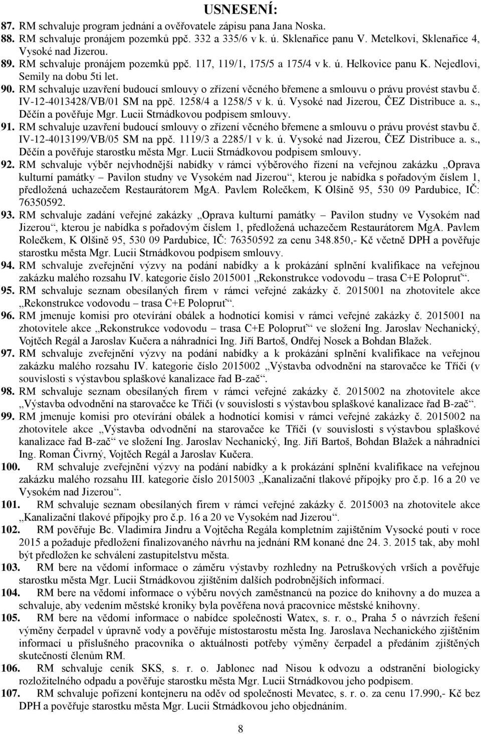 RM schvaluje uzavření budoucí smlouvy o zřízení věcného břemene a smlouvu o právu provést stavbu č. IV-12-4013428/VB/01 SM na ppč. 1258/4 a 1258/5 v k. ú. Vysoké nad Jizerou, ČEZ Distribuce a. s., Děčín a pověřuje Mgr.