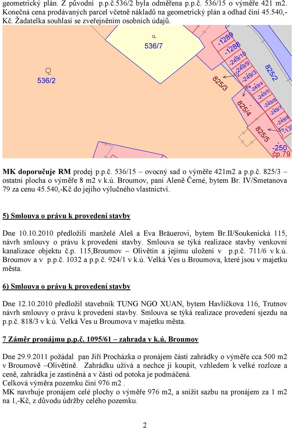 IV/Smetanova 79 za cenu 45.540,-Kč do jejího výlučného vlastnictví. 5) Smlouva o právu k provedení stavby Dne 10.10.2010 předložili manželé Aleš a Eva Bräuerovi, bytem Br.