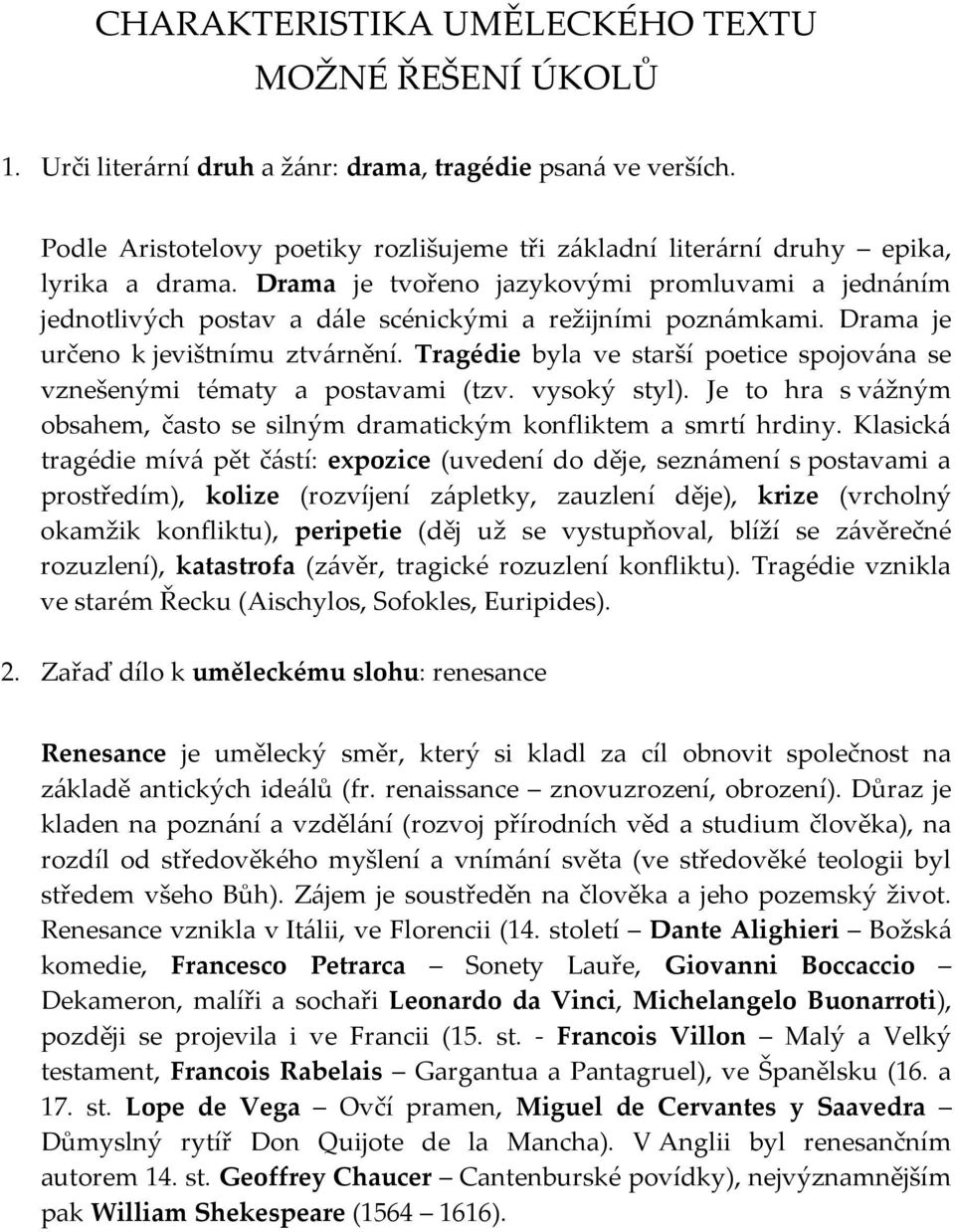 Drama je tvořeno jazykovými promluvami a jednáním jednotlivých postav a dále scénickými a režijními poznámkami. Drama je určeno k jevištnímu ztvárnění.