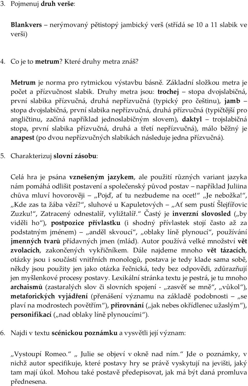 Druhy metra jsou: trochej stopa dvojslabičná, první slabika přízvučná, druhá nepřízvučná (typický pro češtinu), jamb stopa dvojslabičná, první slabika nepřízvučná, druhá přízvučná (typičtější pro