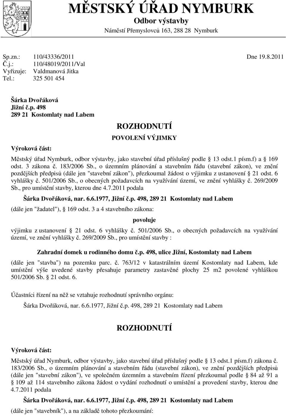 183/2006 Sb., o územním plánování a stavebním řádu (stavební zákon), ve znění pozdějších předpisů (dále jen "stavební zákon"), přezkoumal žádost o výjimku z ustanovení 21 odst. 6 vyhlášky č.