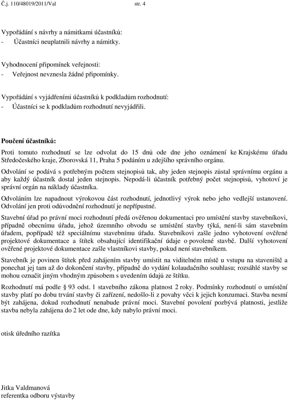Poučení účastníků: Proti tomuto rozhodnutí se lze odvolat do 15 dnů ode dne jeho oznámení ke Krajskému úřadu Středočeského kraje, Zborovská 11, Praha 5 podáním u zdejšího správního orgánu.