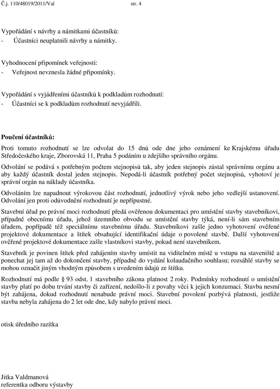 Poučení účastníků: Proti tomuto rozhodnutí se lze odvolat do 15 dnů ode dne jeho oznámení ke Krajskému úřadu Středočeského kraje, Zborovská 11, Praha 5 podáním u zdejšího správního orgánu.