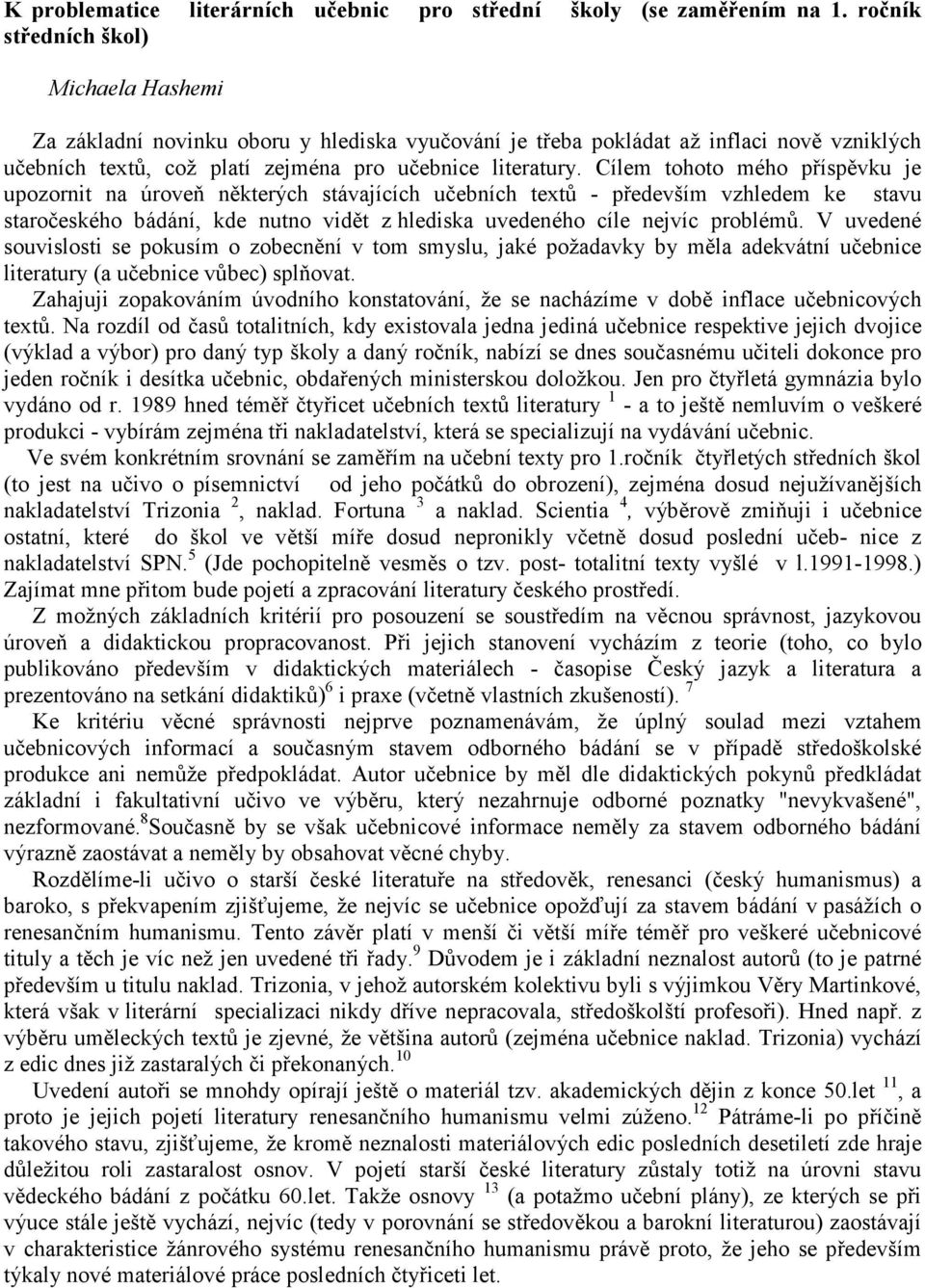 Cílem tohoto mého příspěvku je upozornit na úroveň některých stávajících učebních textů - především vzhledem ke stavu staročeského bádání, kde nutno vidět z hlediska uvedeného cíle nejvíc problémů.