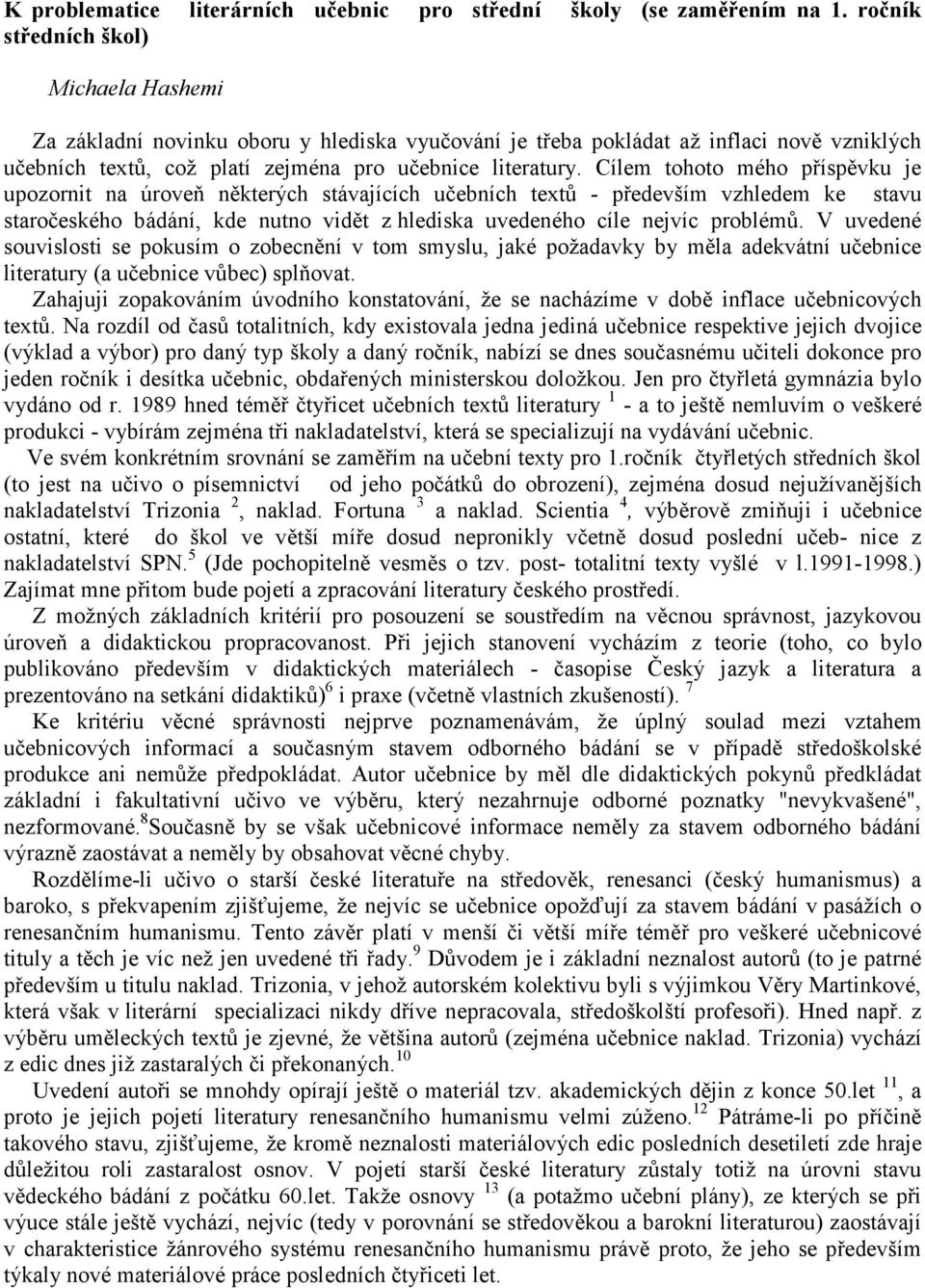 Cílem tohoto mého příspěvku je upozornit na úroveň některých stávajících učebních textů - především vzhledem ke stavu staročeského bádání, kde nutno vidět z hlediska uvedeného cíle nejvíc problémů.