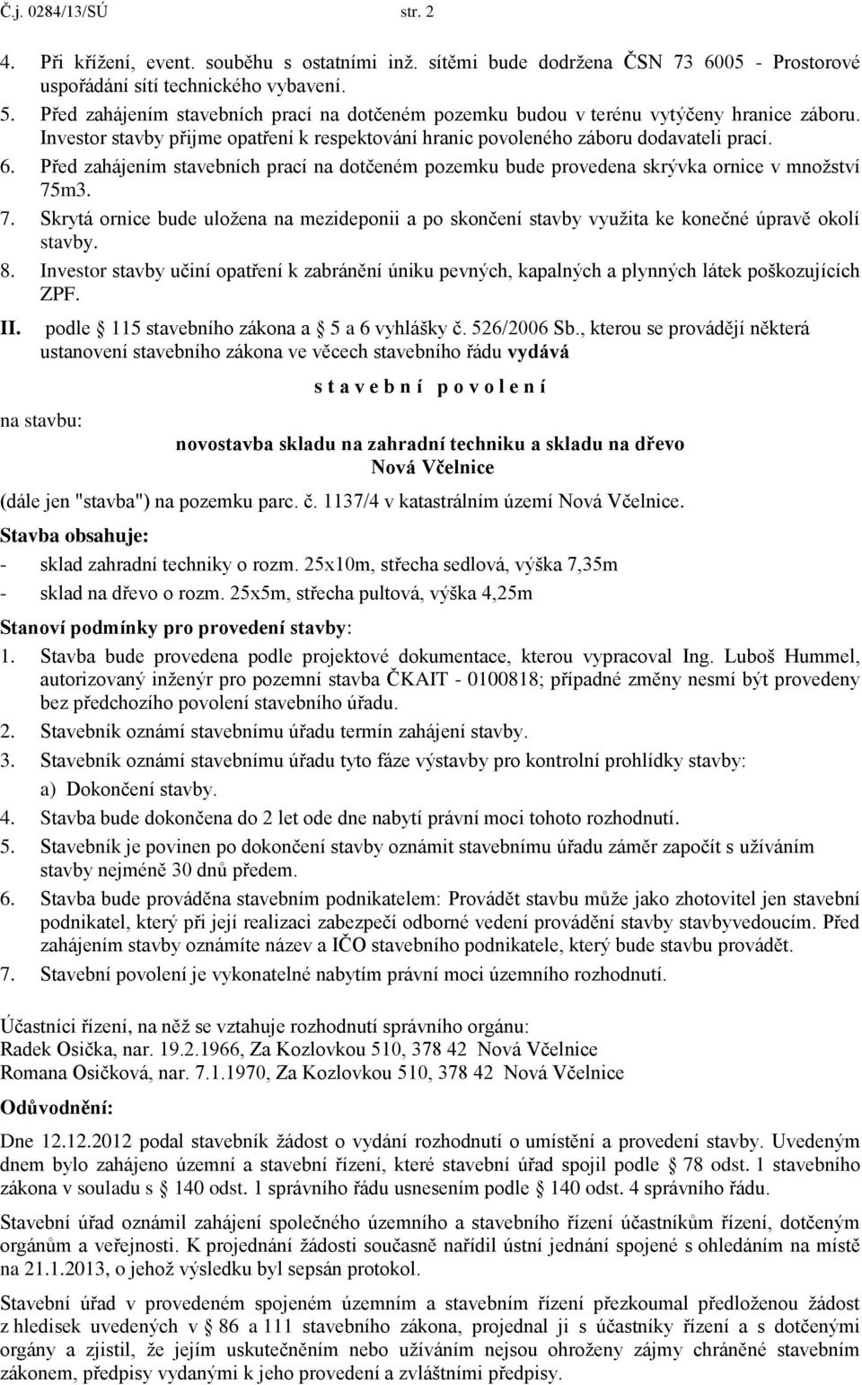 Před zahájením stavebních prací na dotčeném pozemku bude provedena skrývka ornice v množství 75m3. 7. Skrytá ornice bude uložena na mezideponii a po skončení stavby využita ke konečné úpravě okolí stavby.