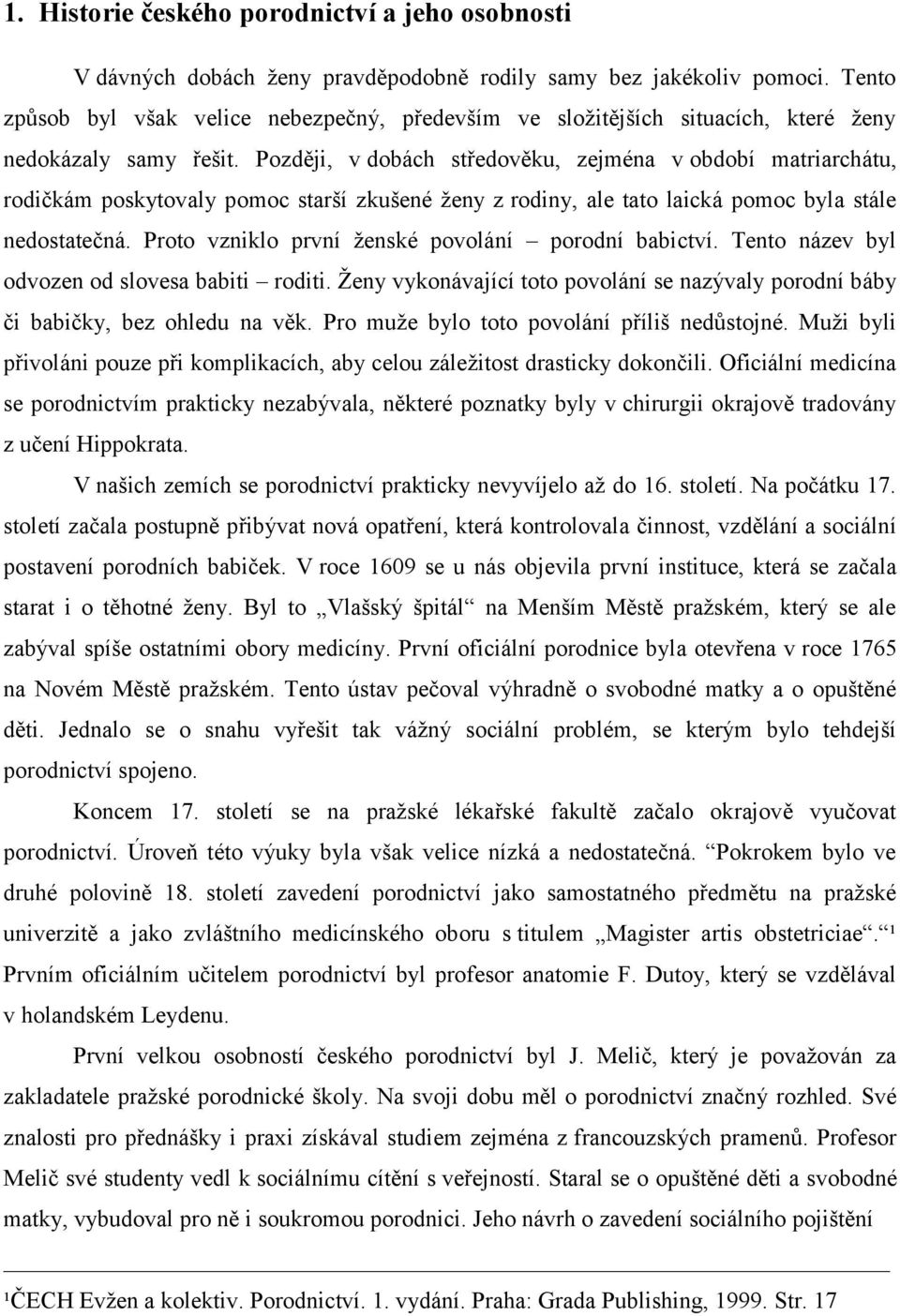 Později, v dobách středověku, zejména v období matriarchátu, rodičkám poskytovaly pomoc starší zkušené ženy z rodiny, ale tato laická pomoc byla stále nedostatečná.